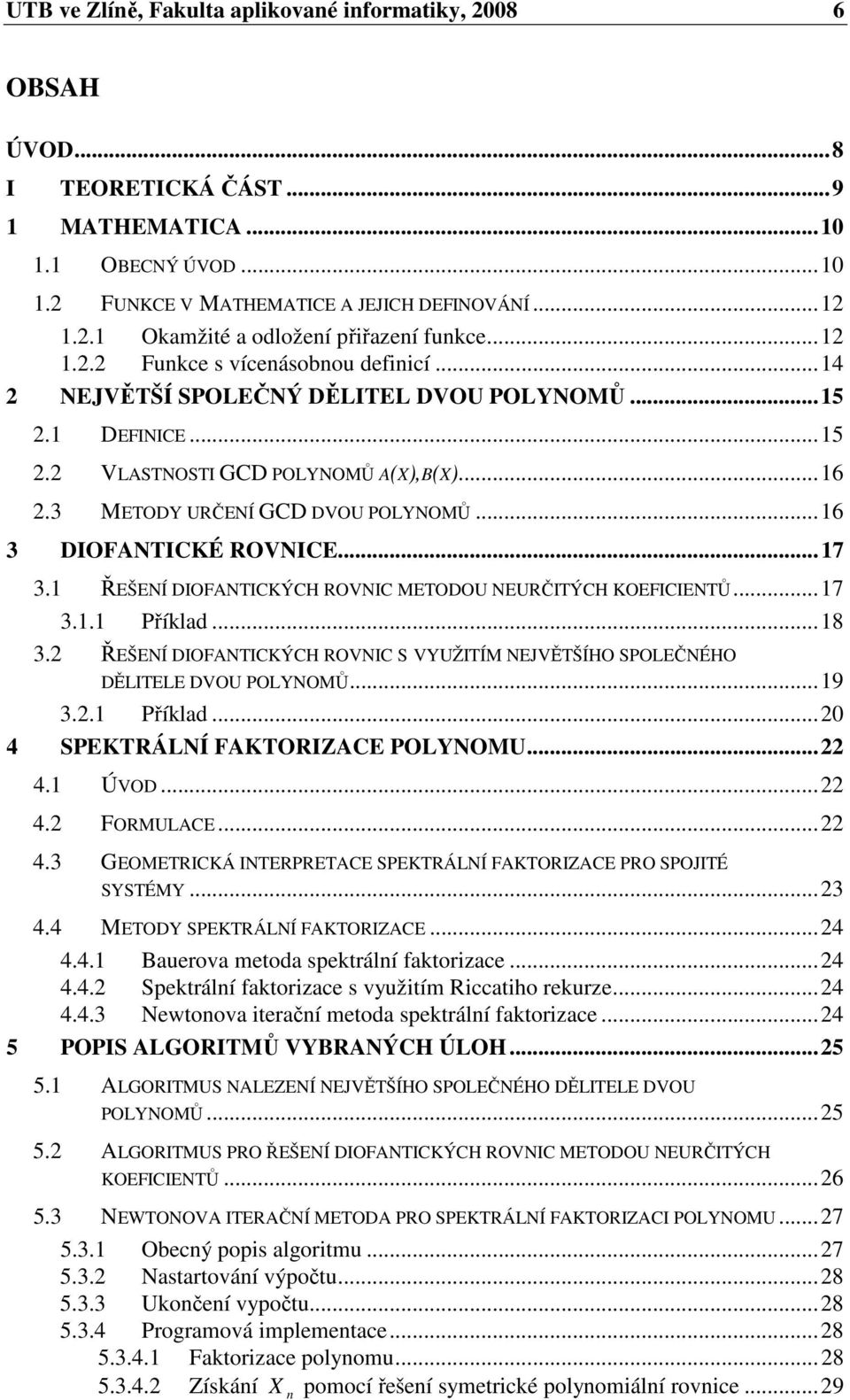 ŘEŠENÍ DIOFANTICKÝCH ROVNIC METODOU NEURČITÝCH KOEFICIENTŮ...7 3.. Příkld...8 3. ŘEŠENÍ DIOFANTICKÝCH ROVNIC S VYUŽITÍM NEJVĚTŠÍHO SPOLEČNÉHO DĚLITELE DVOU POLYNOMŮ...9 3.. Příkld... 4 SPEKTRÁLNÍ FAKTORIZACE POLYNOMU.