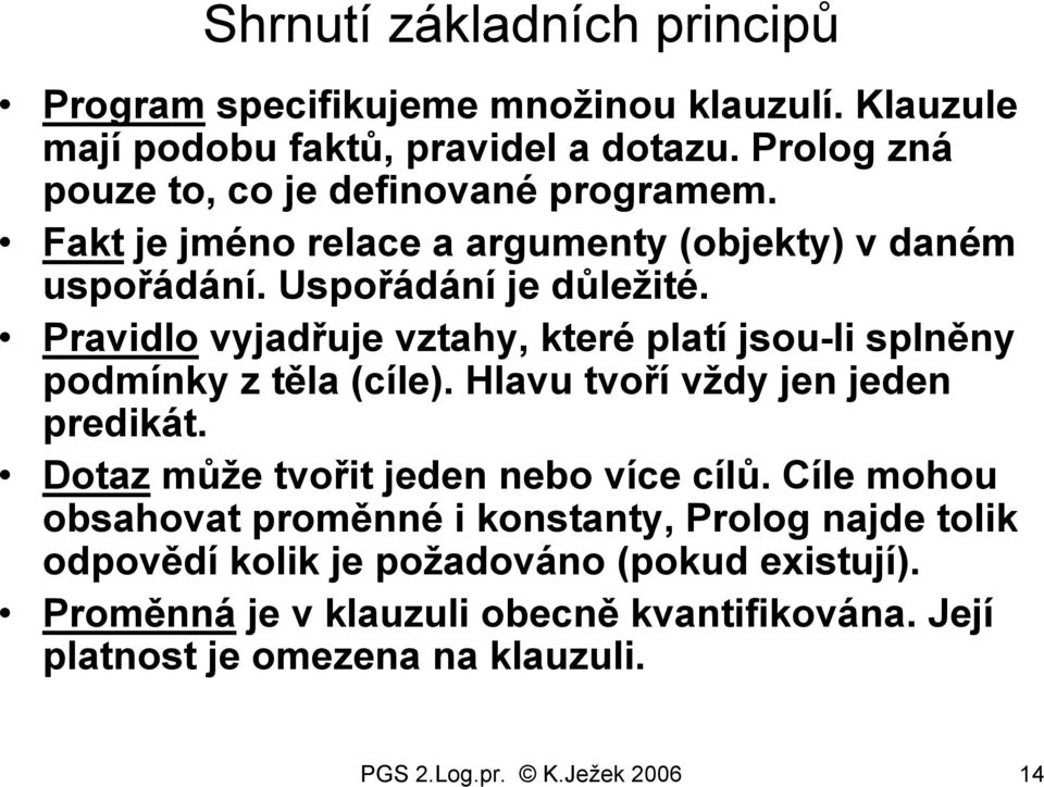 Pravidlo vyjadřuje vztahy, které platí jsou-li splněny podmínky z těla (cíle). Hlavu tvoří vždy jen jeden predikát. Dotaz může tvořit jeden nebo více cílů.