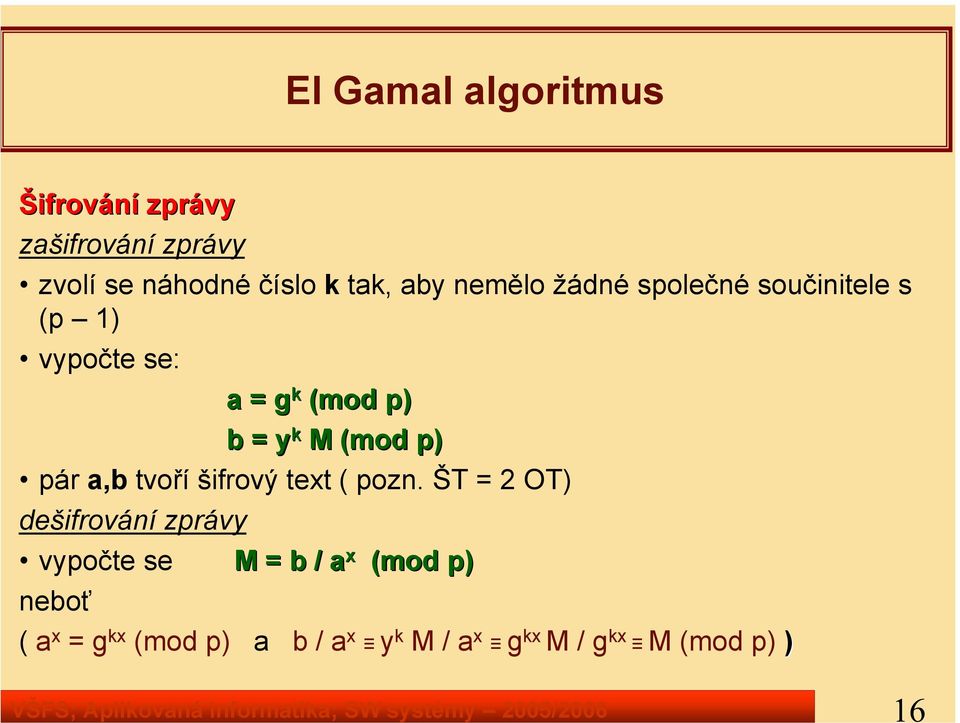 vypočte se: a = g k (mod p) b = y k M (mod p) pár a,b tvoří šifrový text ( pozn.