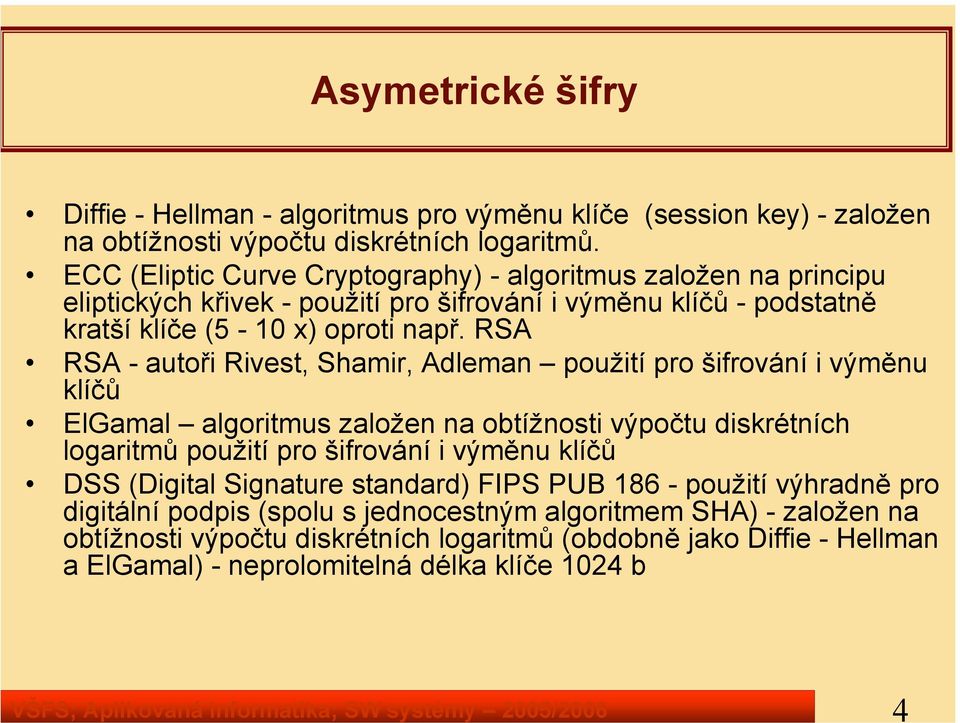 RSA RSA - autoři Rivest, Shamir, Adleman použití pro šifrování i výměnu klíčů ElGamal algoritmus založen na obtížnosti výpočtu diskrétních logaritmů použití pro šifrování i výměnu klíčů DSS (Digital