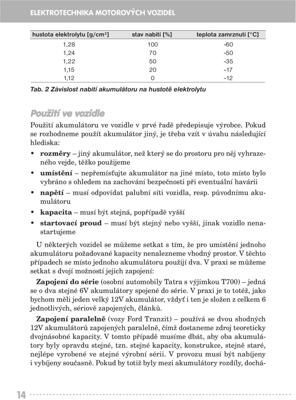 Pokud se rozhodneme použít akumulátor jiný, je třeba vzít v úvahu následující hlediska: rozměry jiný akumulátor, než který se do prostoru pro něj vyhrazeného vejde, těžko použijeme umístění