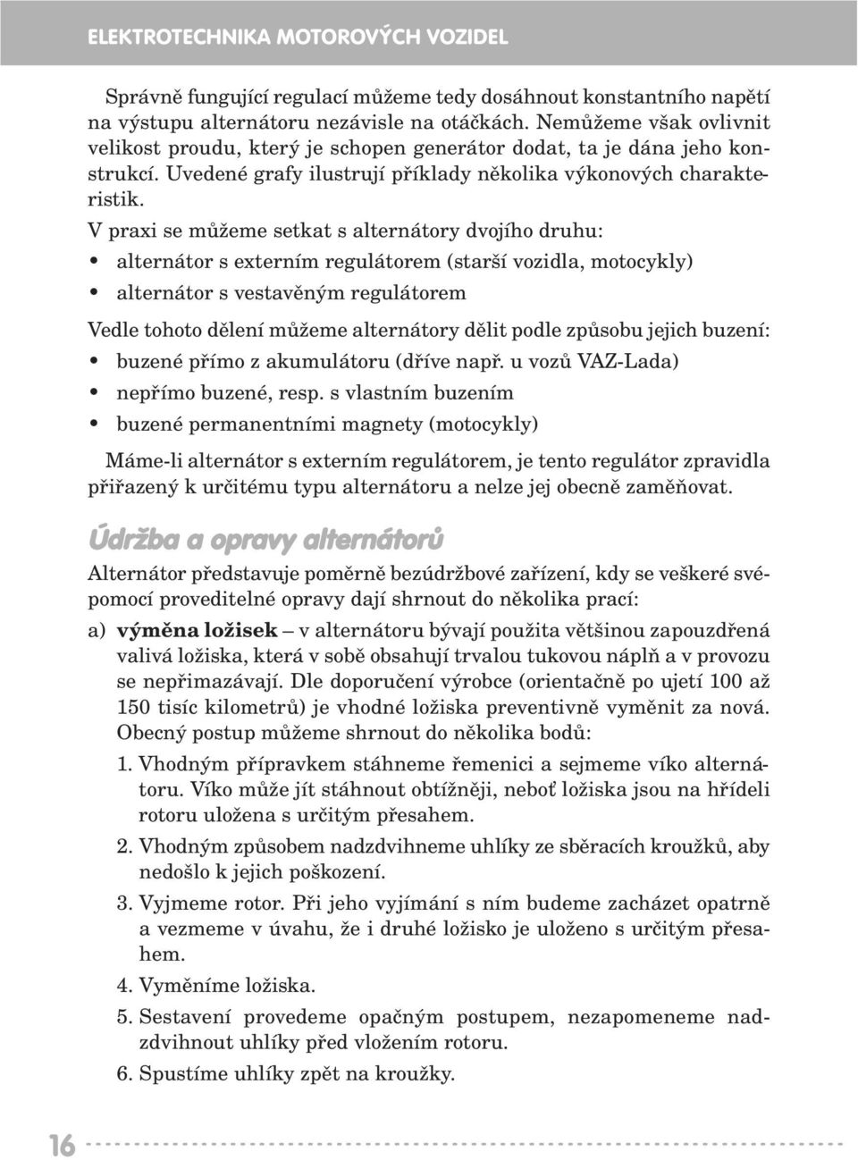 V praxi se můžeme setkat s alternátory dvojího druhu: alternátor s externím regulátorem (starší vozidla, motocykly) alternátor s vestavěným regulátorem Vedle tohoto dělení můžeme alternátory dělit