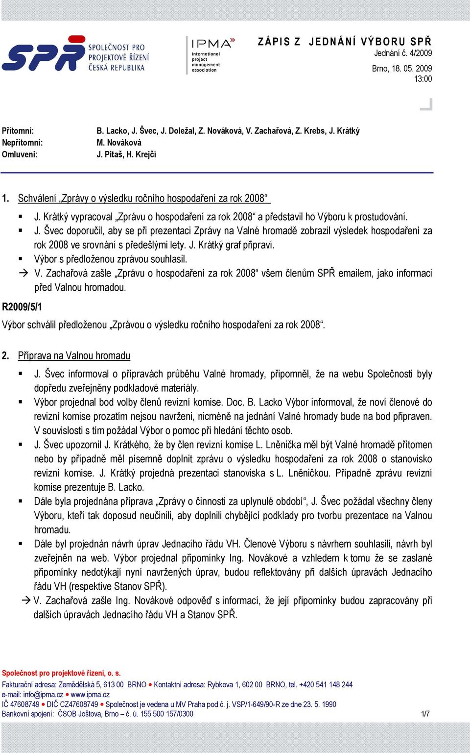 J. Krátký graf připraví. Výbor s předloženou zprávou souhlasil. V. Zachařová zašle Zprávu o hospodaření za rok 2008 všem členům SPŘ emailem, jako informaci před Valnou hromadou.