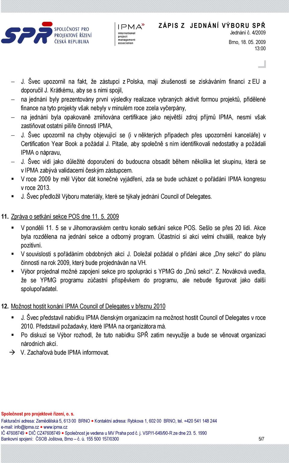 na jednání byla opakovaně zmiňována certifikace jako největší zdroj příjmů IPMA, nesmí však zastiňovat ostatní pilíře činností IPMA, J.