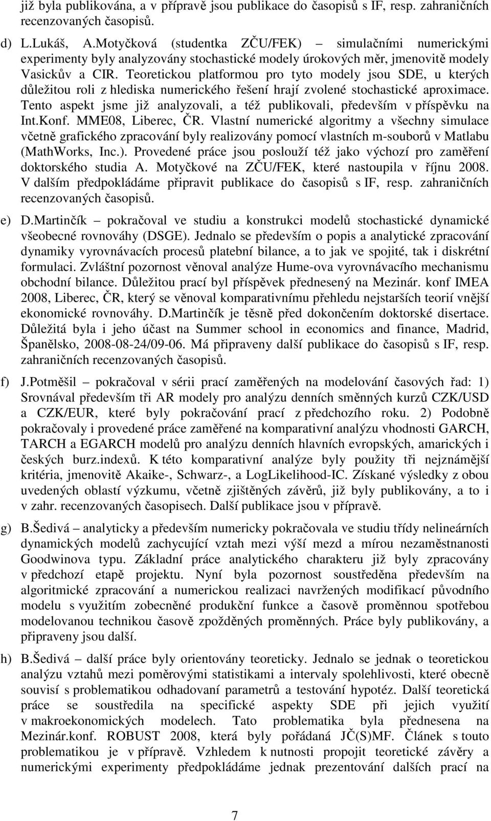 Teoretickou platformou pro tyto modely jsou SDE, u kterých důležitou roli z hlediska numerického řešení hrají zvolené stochastické aproximace.