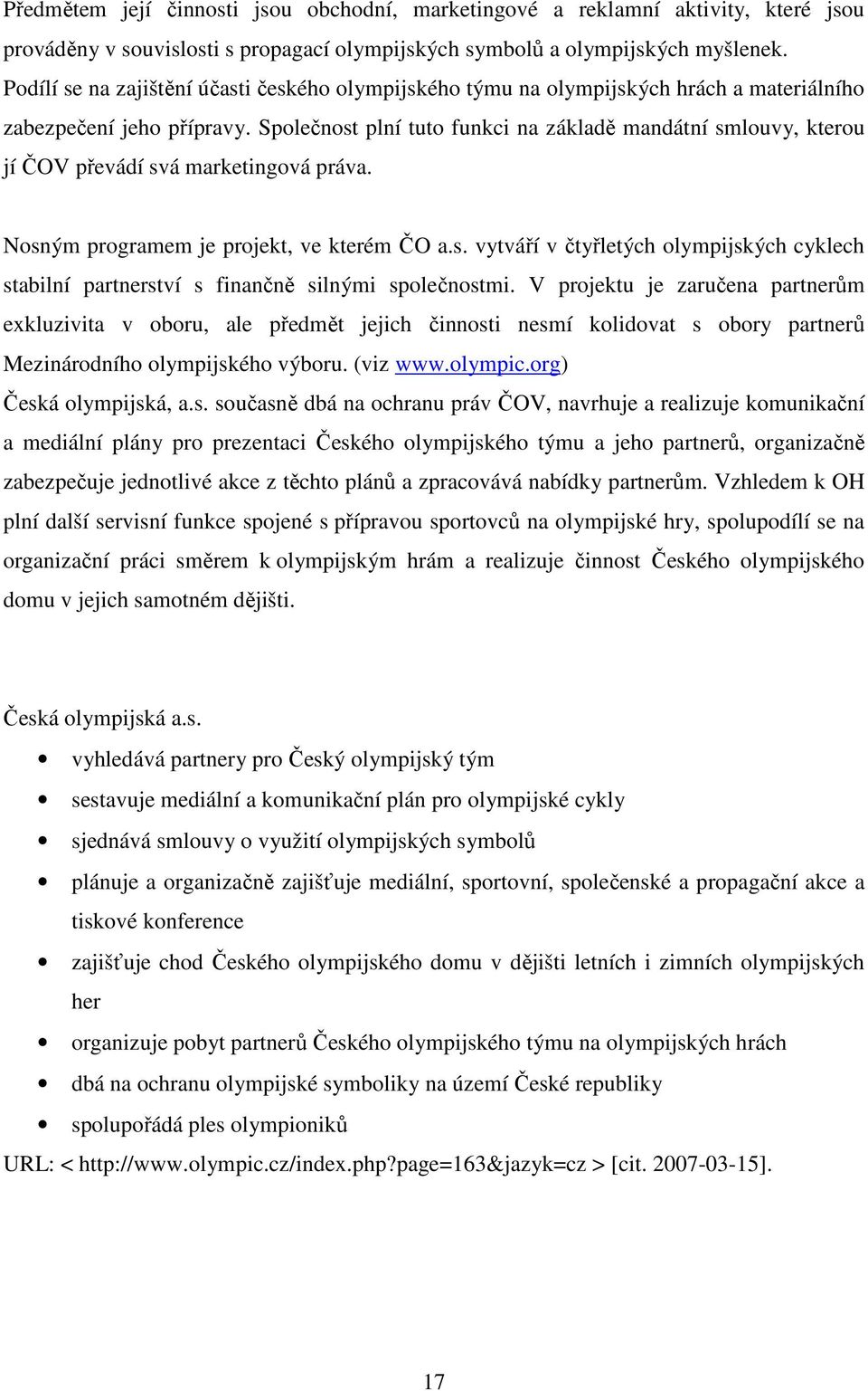 Společnost plní tuto funkci na základě mandátní smlouvy, kterou jí ČOV převádí svá marketingová práva. Nosným programem je projekt, ve kterém ČO a.s. vytváří v čtyřletých olympijských cyklech stabilní partnerství s finančně silnými společnostmi.