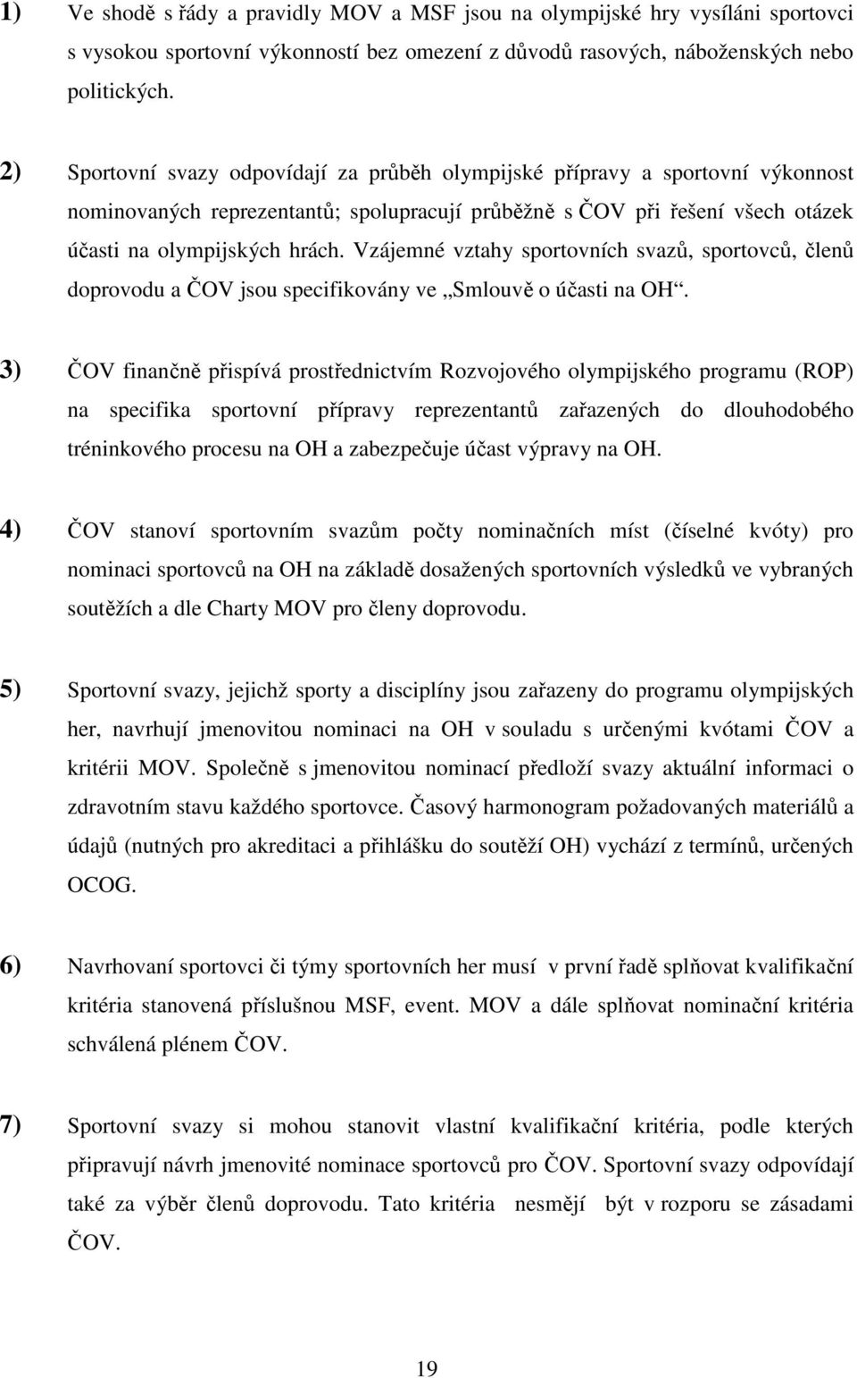 Vzájemné vztahy sportovních svazů, sportovců, členů doprovodu a ČOV jsou specifikovány ve Smlouvě o účasti na OH.