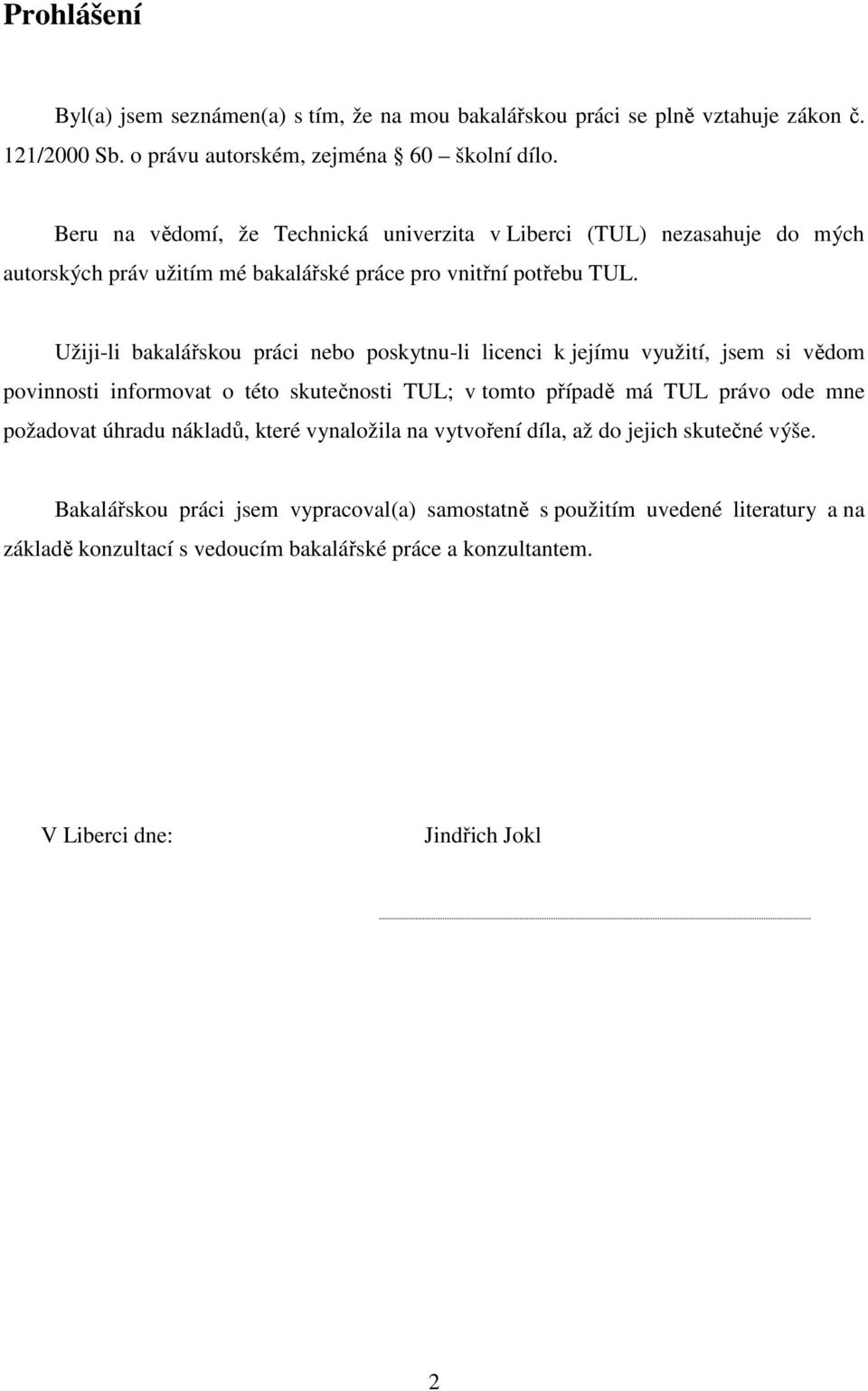 Užiji-li bakalářskou práci nebo poskytnu-li licenci k jejímu využití, jsem si vědom povinnosti informovat o této skutečnosti TUL; v tomto případě má TUL právo ode mne požadovat