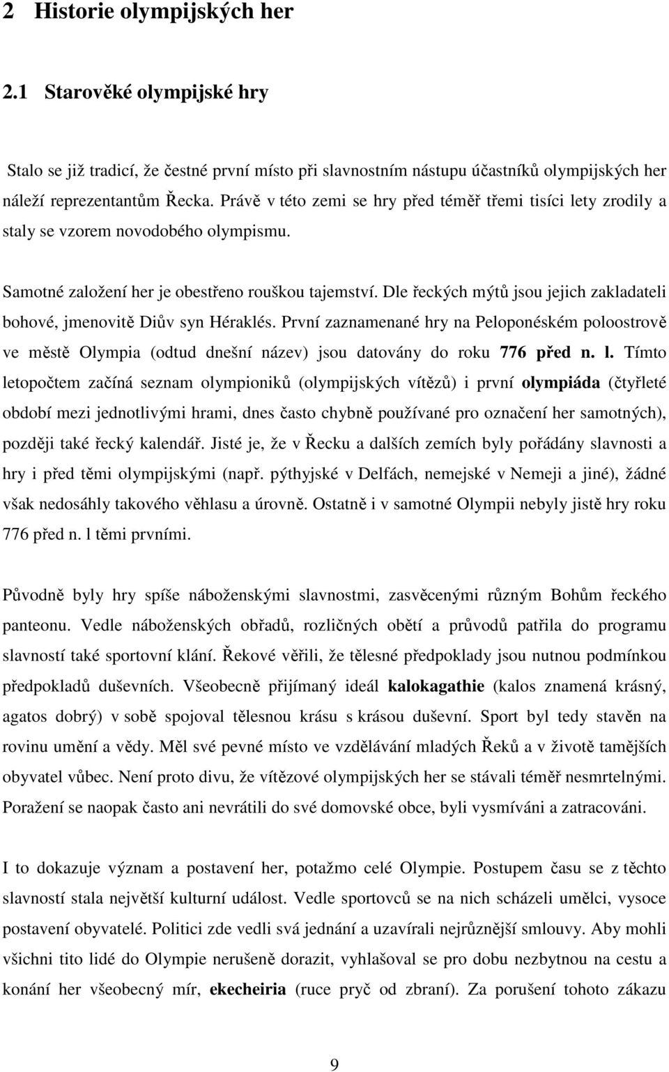 Dle řeckých mýtů jsou jejich zakladateli bohové, jmenovitě Diův syn Héraklés. První zaznamenané hry na Peloponéském poloostrově ve městě Olympia (odtud dnešní název) jsou datovány do roku 776 před n.