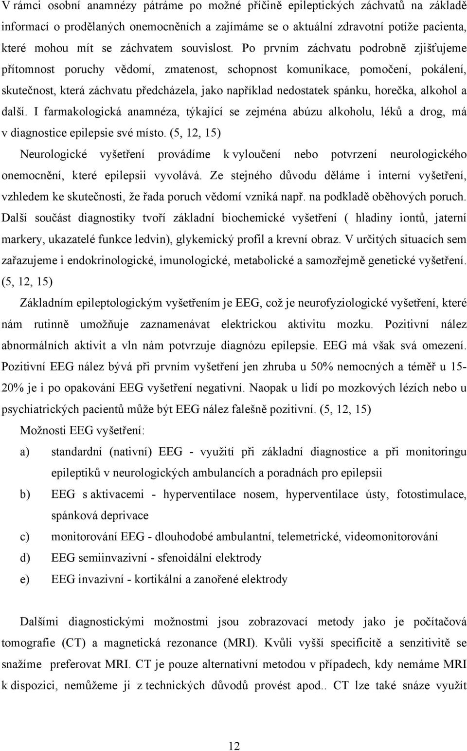 Po prvním záchvatu podrobně zjišťujeme přítomnost poruchy vědomí, zmatenost, schopnost komunikace, pomočení, pokálení, skutečnost, která záchvatu předcházela, jako například nedostatek spánku,