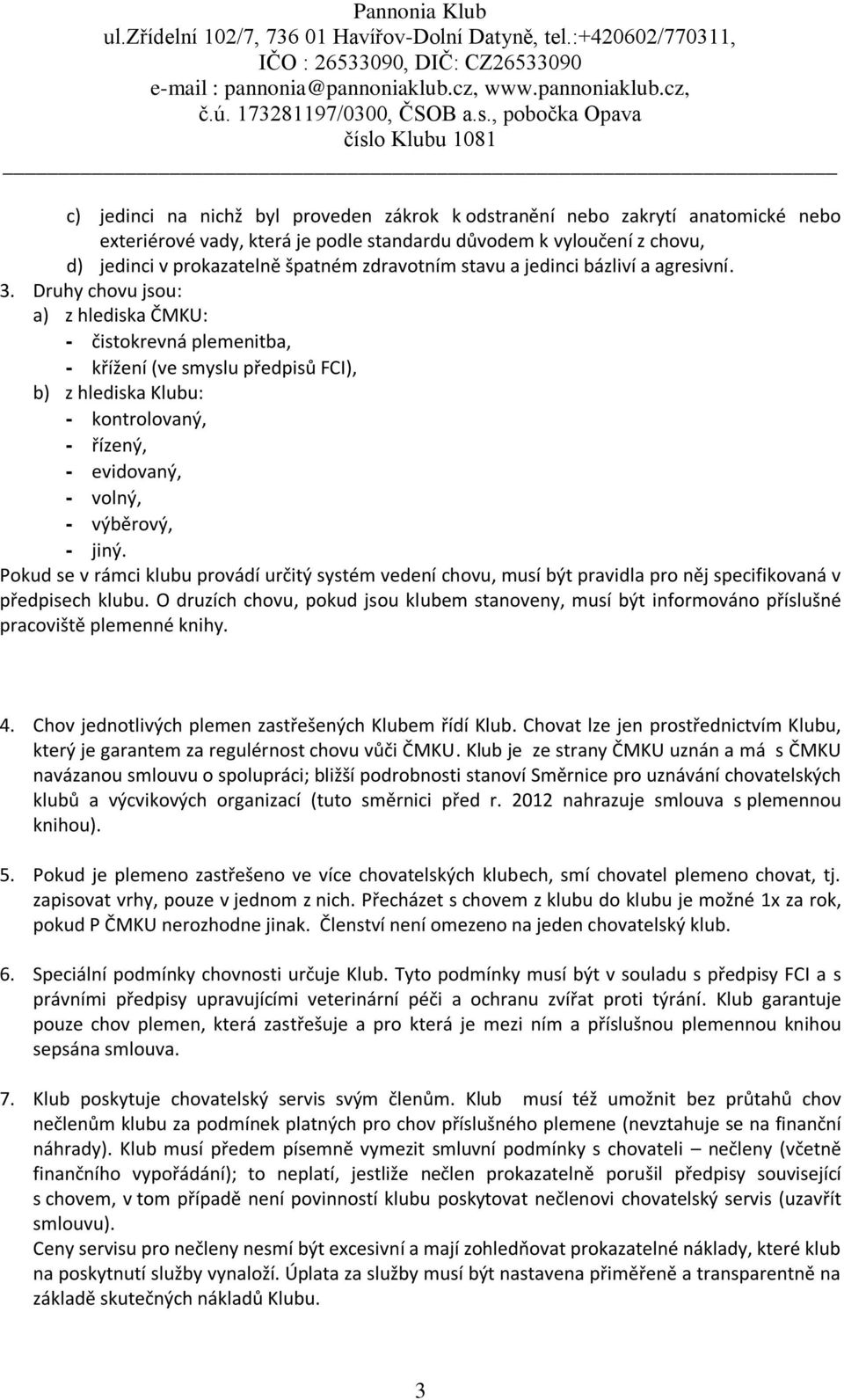 Druhy chovu jsou: a) z hlediska ČMKU: - čistokrevná plemenitba, - křížení (ve smyslu předpisů FCI), b) z hlediska Klubu: - kontrolovaný, - řízený, - evidovaný, - volný, - výběrový, - jiný.