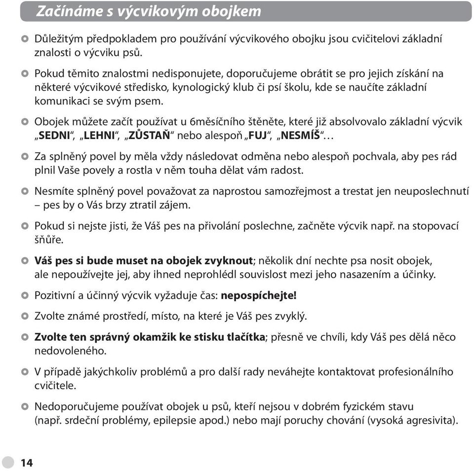 Obojek můžete začít používat u 6měsíčního štěněte, které již absolvovalo základní výcvik SEDNI, LEHNI, ZŮSTAŇ nebo alespoň FUJ, NESMÍŠ Za splněný povel by měla vždy následovat odměna nebo alespoň