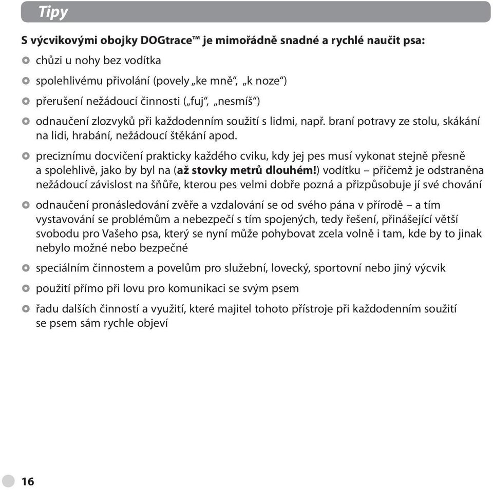 preciznímu docvičení prakticky každého cviku, kdy jej pes musí vykonat stejně přesně a spolehlivě, jako by byl na (až stovky metrů dlouhém!