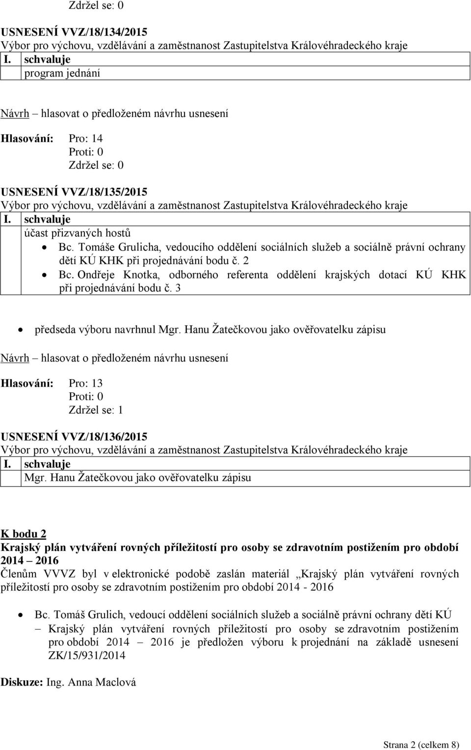 Ondřeje Knotka, odborného referenta oddělení krajských dotací KÚ KHK při projednávání bodu č. 3 předseda výboru navrhnul Mgr.