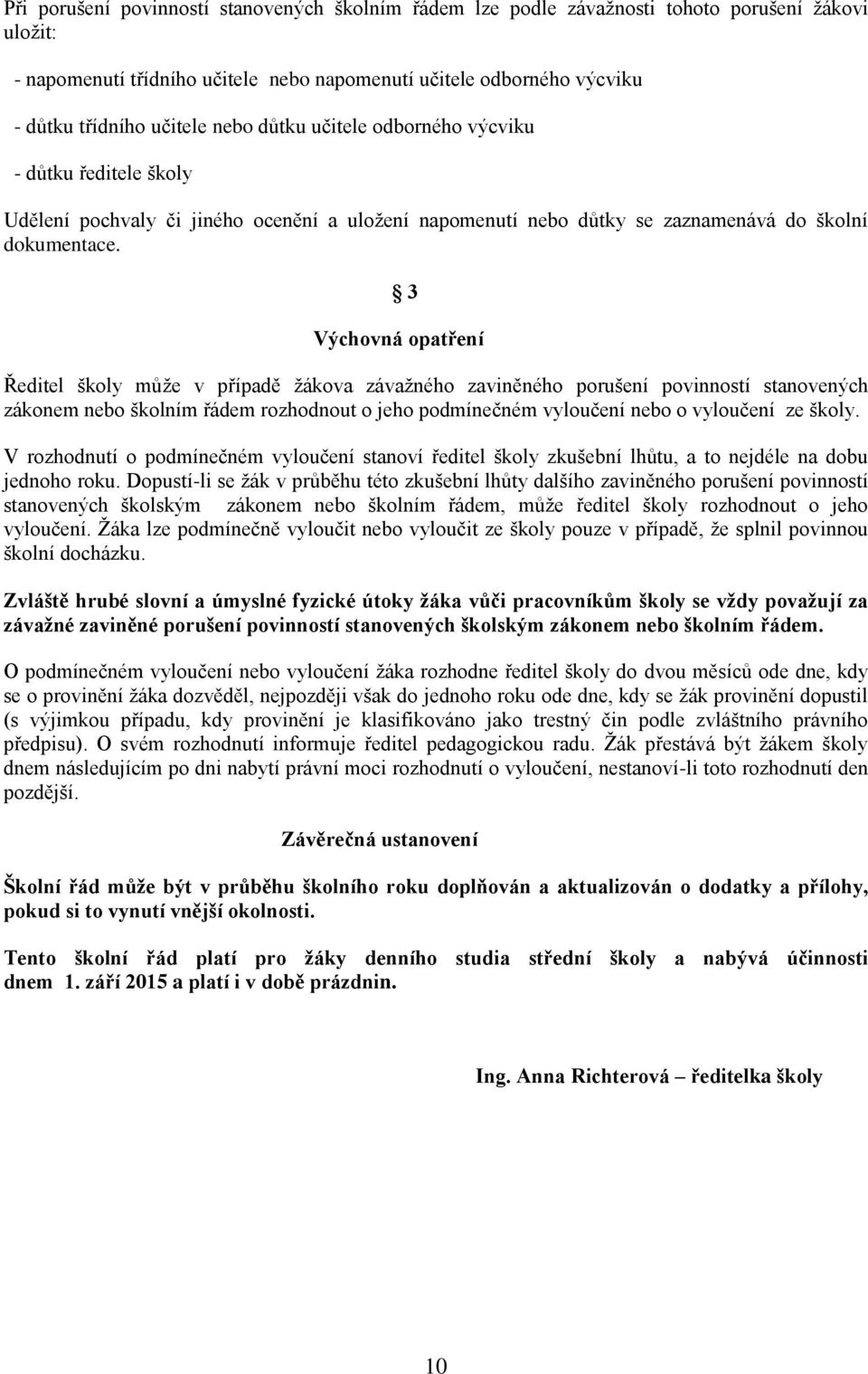 3 Výchovná opatření Ředitel školy může v případě žákova závažného zaviněného porušení povinností stanovených zákonem nebo školním řádem rozhodnout o jeho podmínečném vyloučení nebo o vyloučení ze