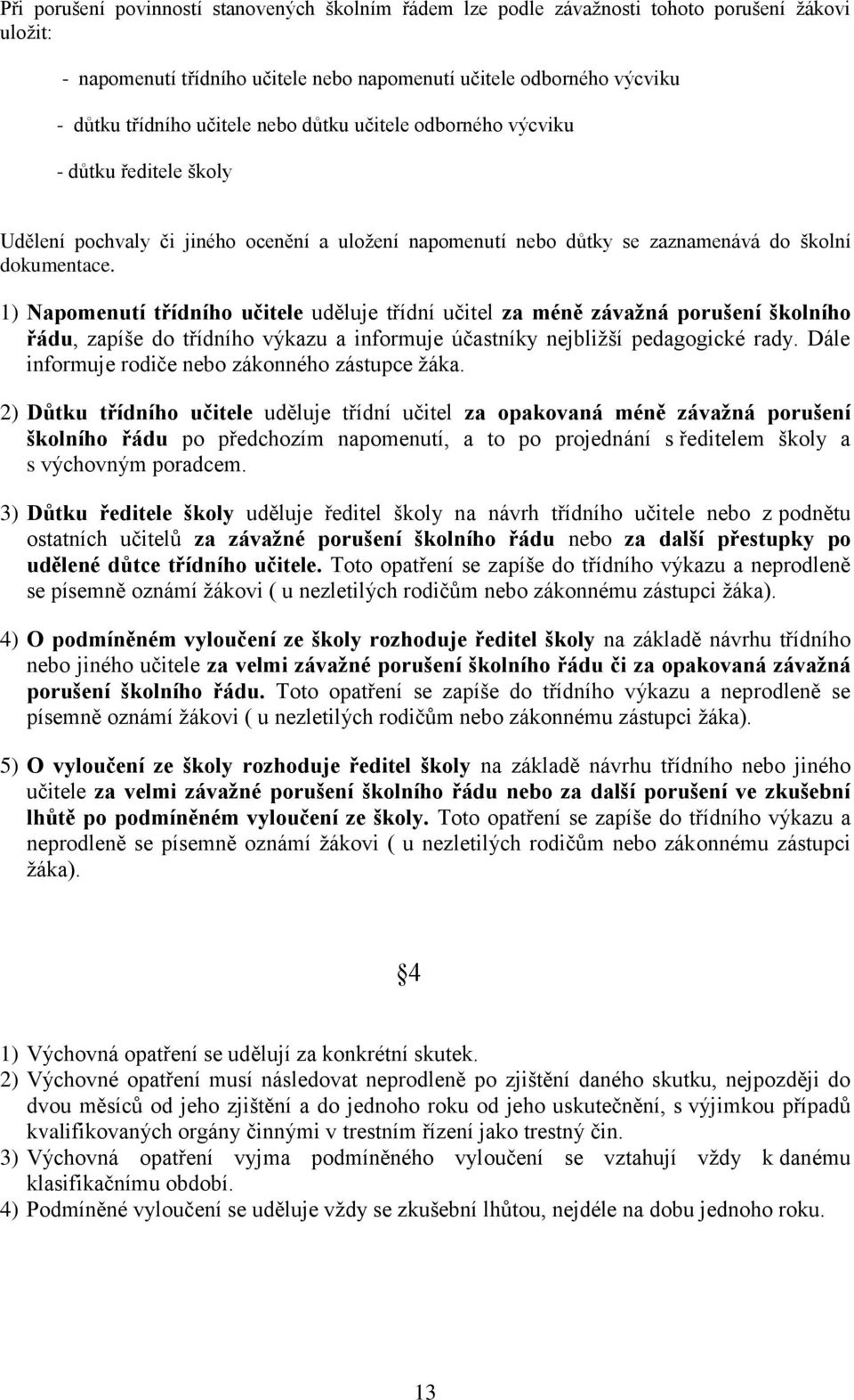 1) Napomenutí třídního učitele uděluje třídní učitel za méně závažná porušení školního řádu, zapíše do třídního výkazu a informuje účastníky nejbližší pedagogické rady.