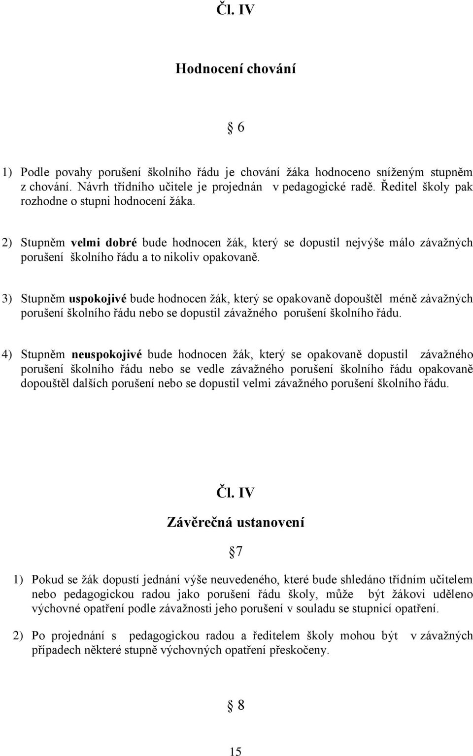 3) Stupněm uspokojivé bude hodnocen žák, který se opakovaně dopouštěl méně závažných porušení školního řádu nebo se dopustil závažného porušení školního řádu.