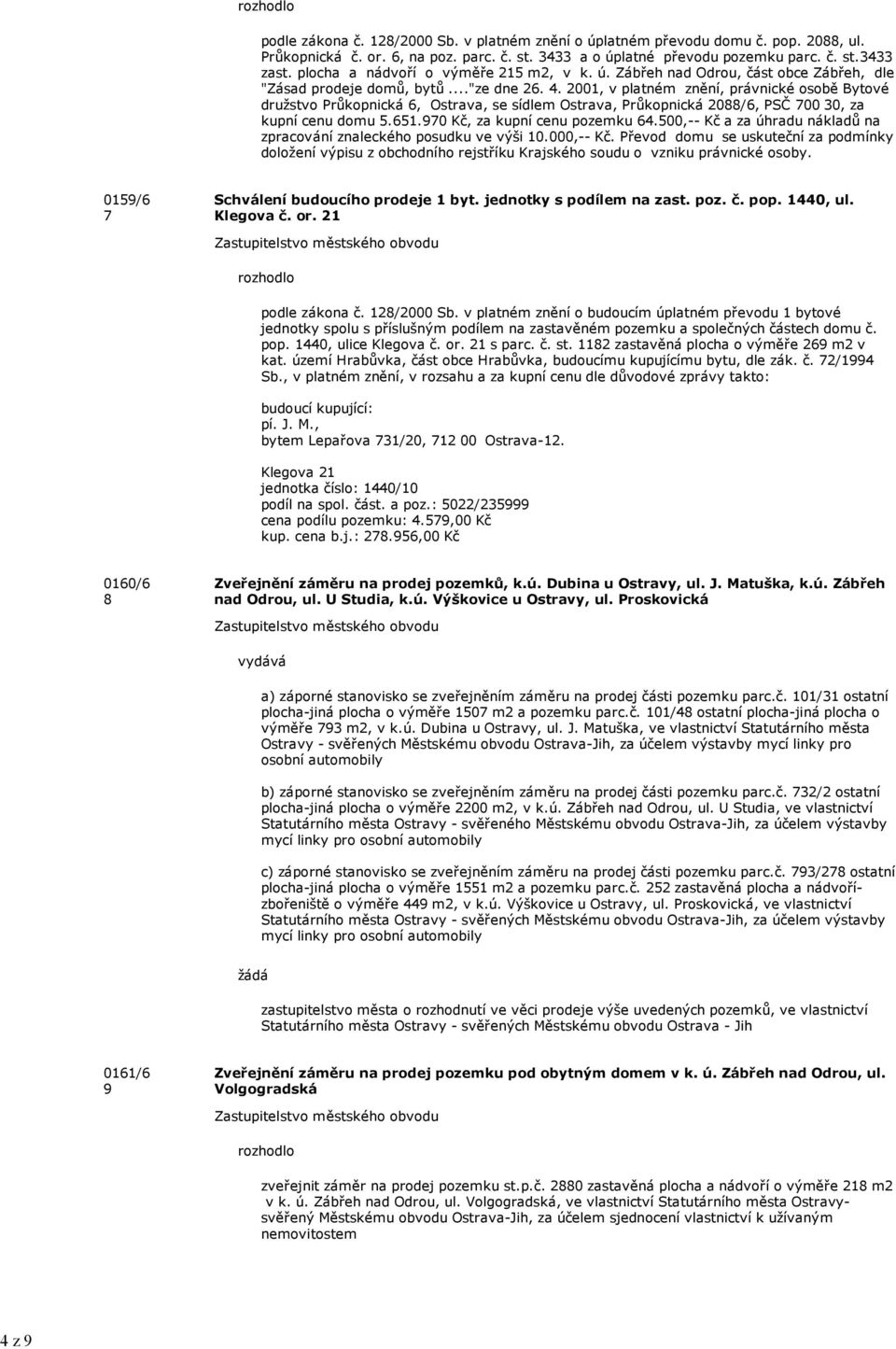 2001, v platném znění, právnické osobě Bytové družstvo Průkopnická 6, Ostrava, se sídlem Ostrava, Průkopnická 2088/6, PSČ 700 30, za kupní cenu domu 5.651.970 Kč, za kupní cenu pozemku 64.