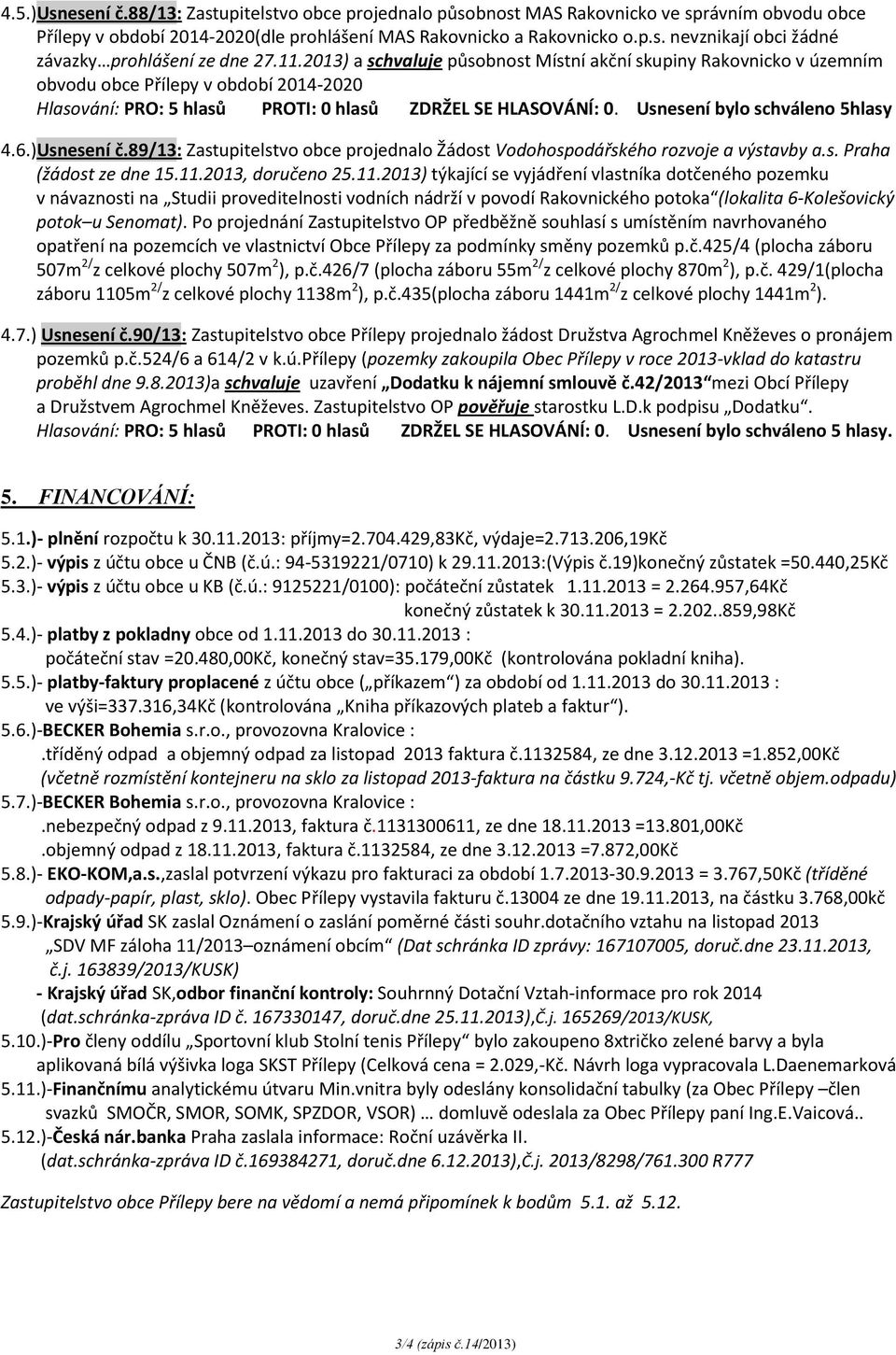 Usnesení bylo schváleno 5hlasy 4.6.)Usnesení č.89/13: Zastupitelstvo obce projednalo Žádost Vodohospodářského rozvoje a výstavby a.s. Praha (žádost ze dne 15.11.