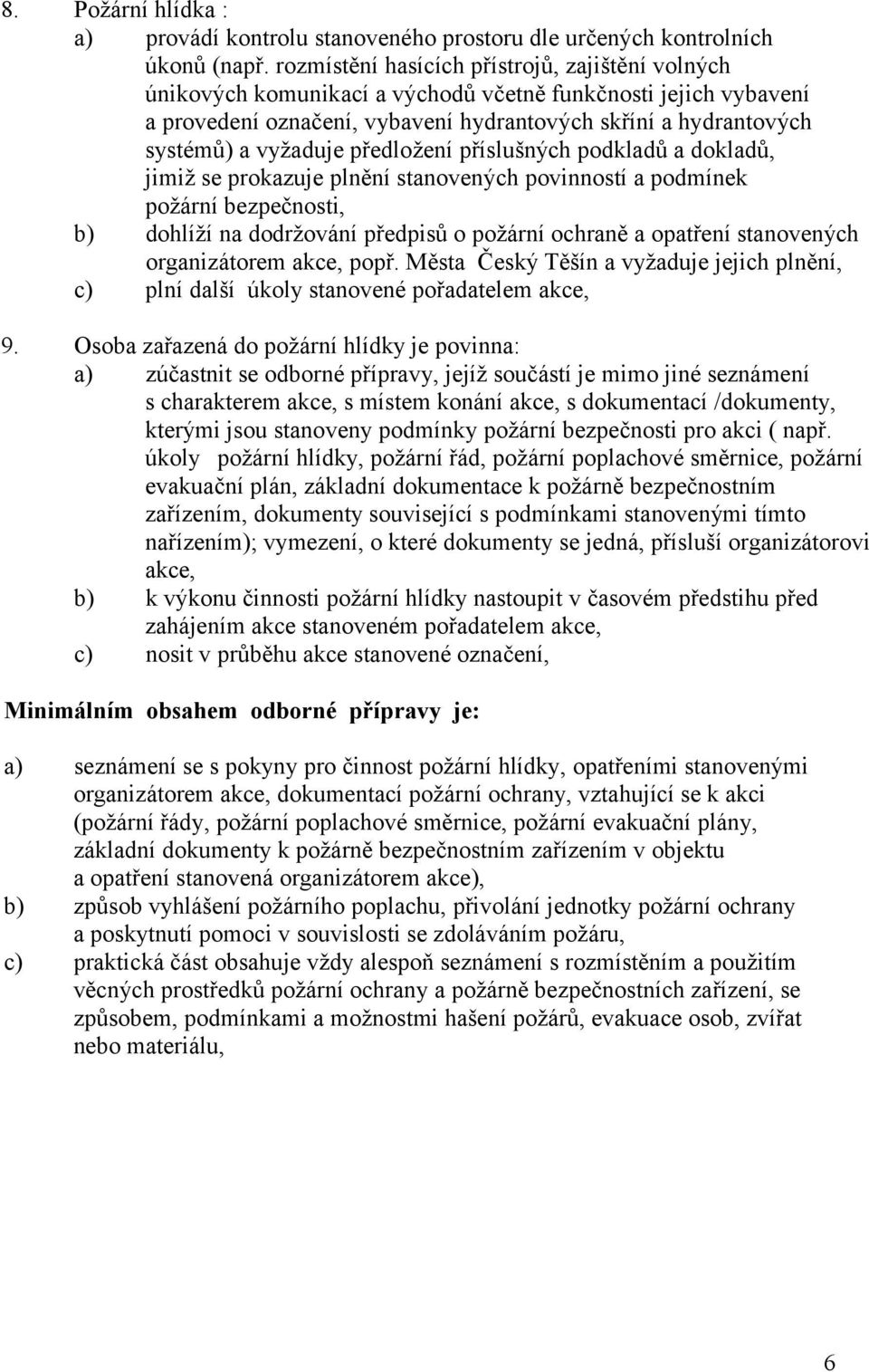 předložení příslušných podkladů a dokladů, jimiž se prokazuje plnění stanovených povinností a podmínek požární bezpečnosti, b) dohlíží na dodržování předpisů o požární ochraně a opatření stanovených