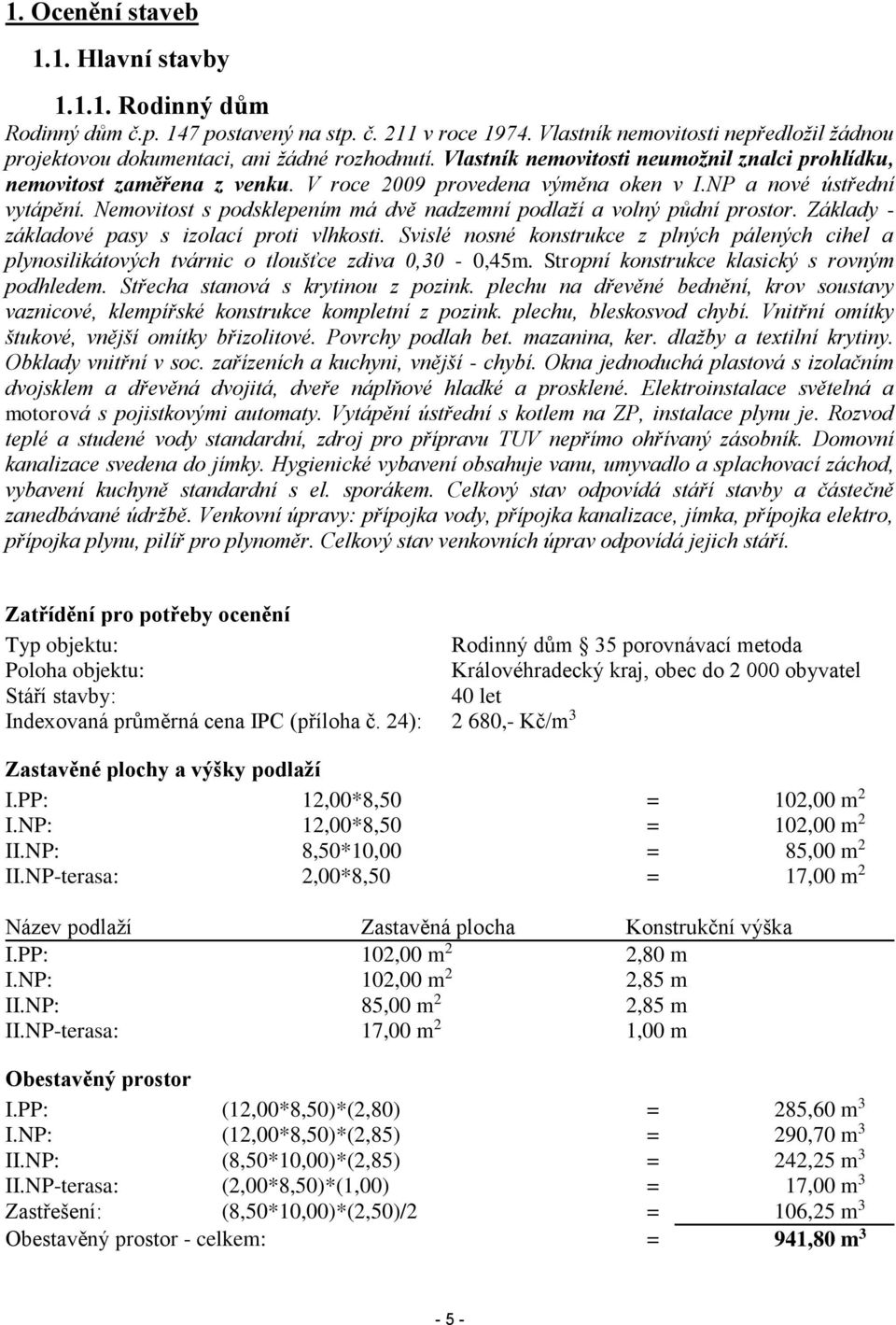 V roce 2009 provedena výměna oken v I.NP a nové ústřední vytápění. Nemovitost s podsklepením má dvě nadzemní podlaží a volný půdní prostor. Základy - základové pasy s izolací proti vlhkosti.