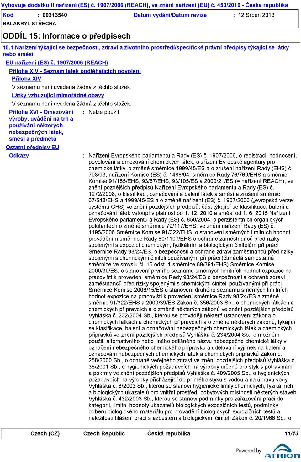 1907/2006 (REACH) Příloha XIV - Seznam látek podléhajících povolení Příloha XIV V seznamu není uvedena žádná z těchto složek.