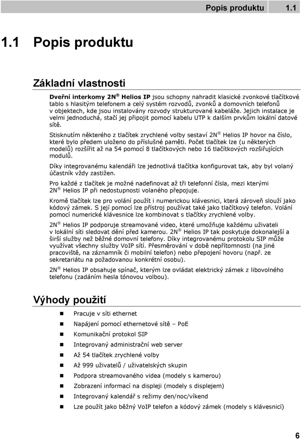 objektech, kde jsou instalovány rozvody strukturované kabeláže. Jejich instalace je velmi jednoduchá, stačí jej připojit pomocí kabelu UTP k dalším prvkům lokální datové sítě.