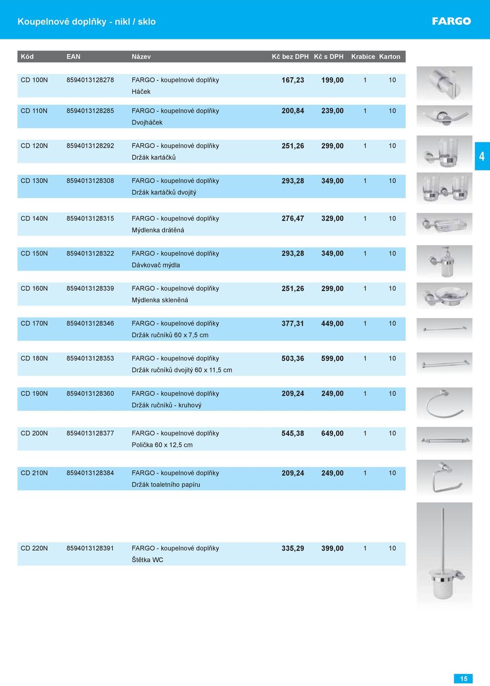 10 Držák kartáčků dvojitý CD 140N 8594013128315 FARGO - koupelnové doplňky 276,47 329,00 1 10 Mýdlenka drátěná CD 150N 8594013128322 FARGO - koupelnové doplňky 293,28 349,00 1 10 Dávkovač mýdla CD