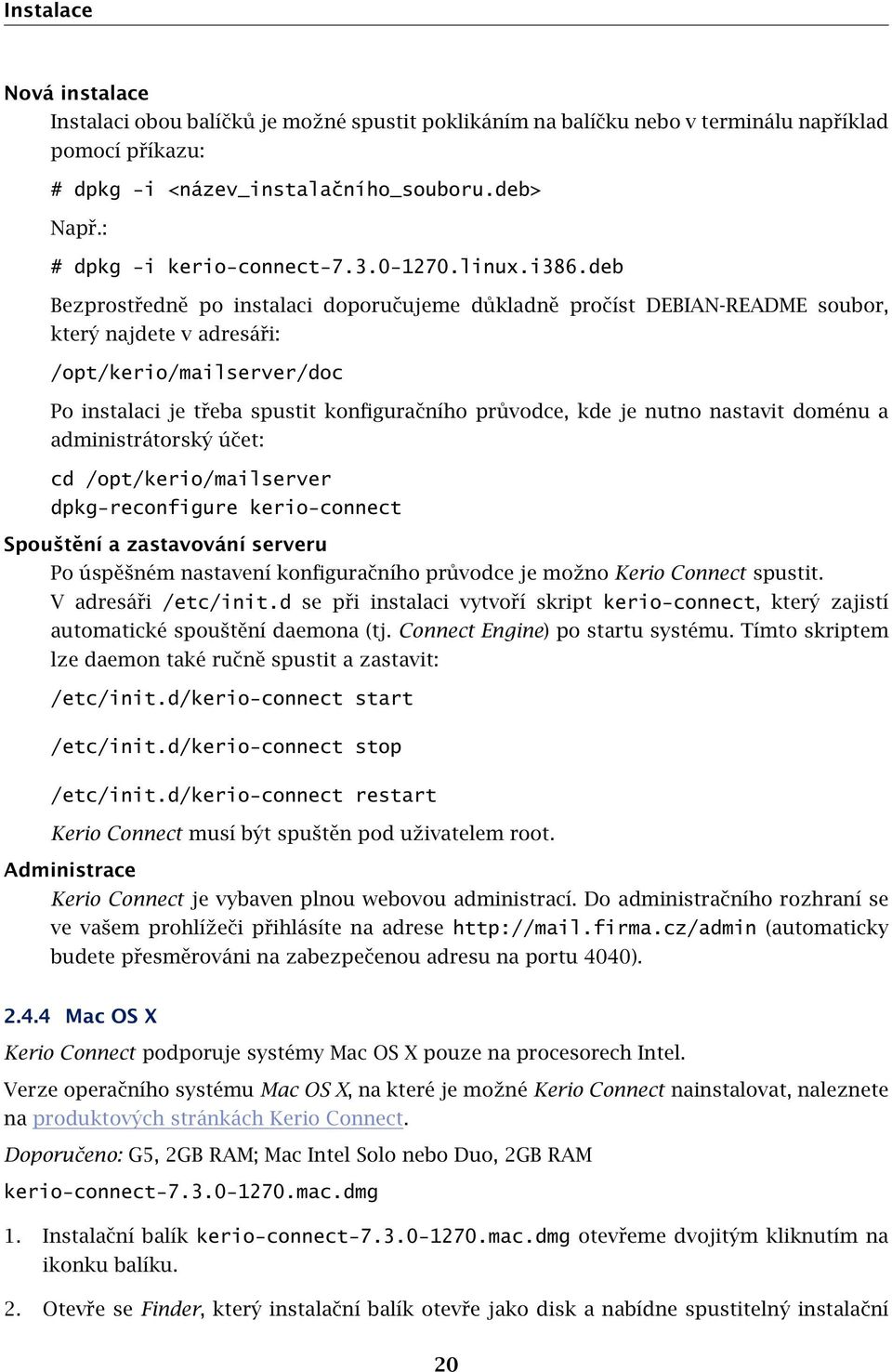 deb Bezprostředně po instalaci doporučujeme důkladně pročíst DEBIAN-README soubor, který najdete v adresáři: /opt/kerio/mailserver/doc Po instalaci je třeba spustit konfiguračního průvodce, kde je