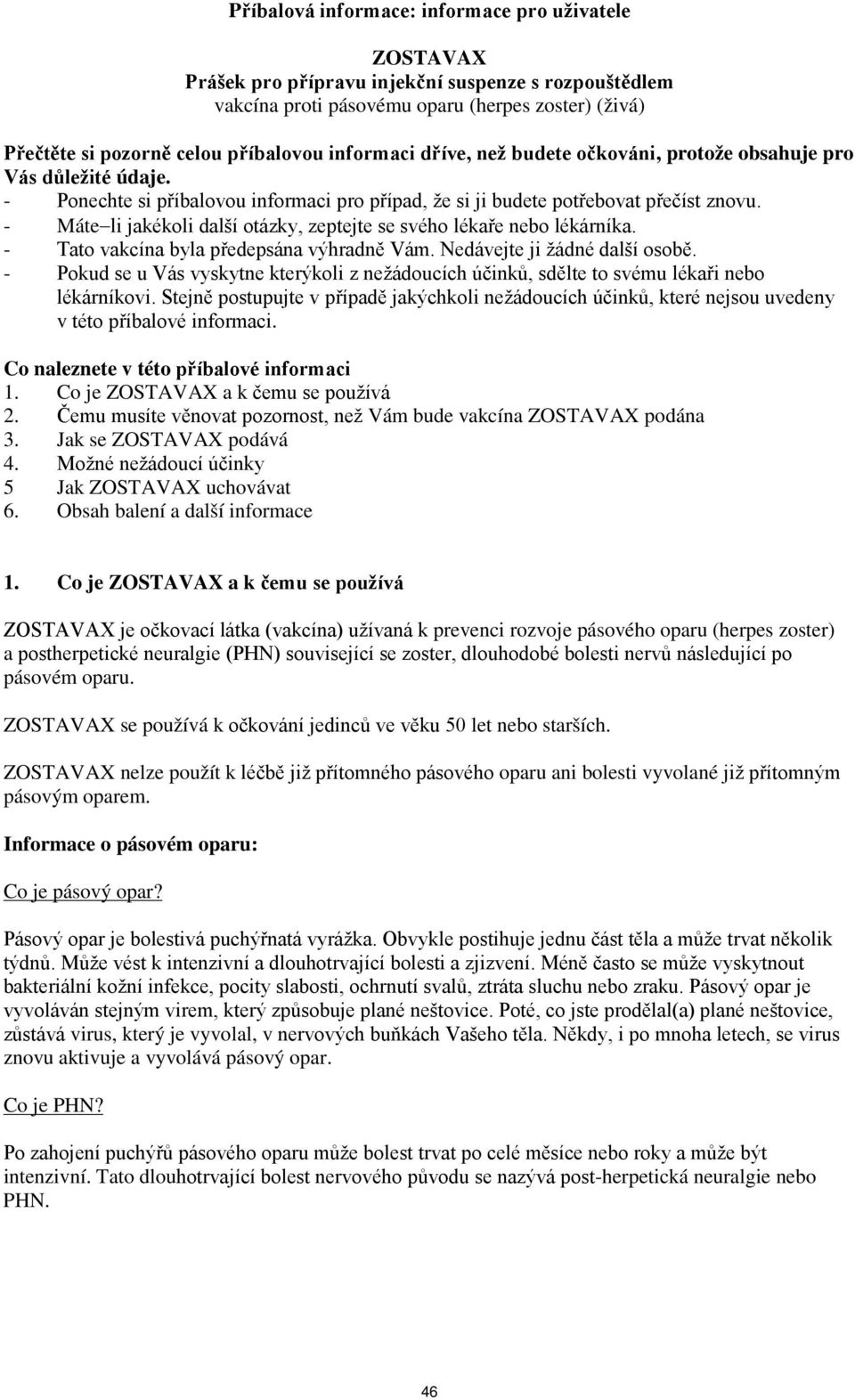 - Máte li jakékoli další otázky, zeptejte se svého lékaře nebo lékárníka. - Tato vakcína byla předepsána výhradně Vám. Nedávejte ji žádné další osobě.