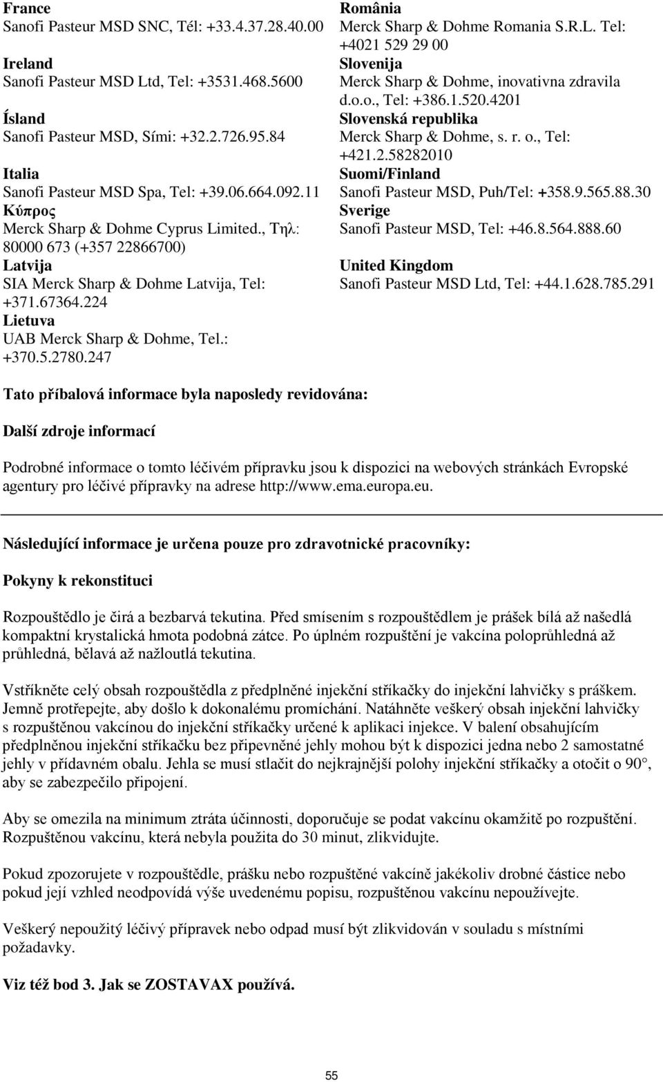 247 România Merck Sharp & Dohme Romania S.R.L. Tel: +4021 529 29 00 Slovenija Merck Sharp & Dohme, inovativna zdravila d.o.o., Tel: +386.1.520.4201 Slovenská republika Merck Sharp & Dohme, s. r. o.