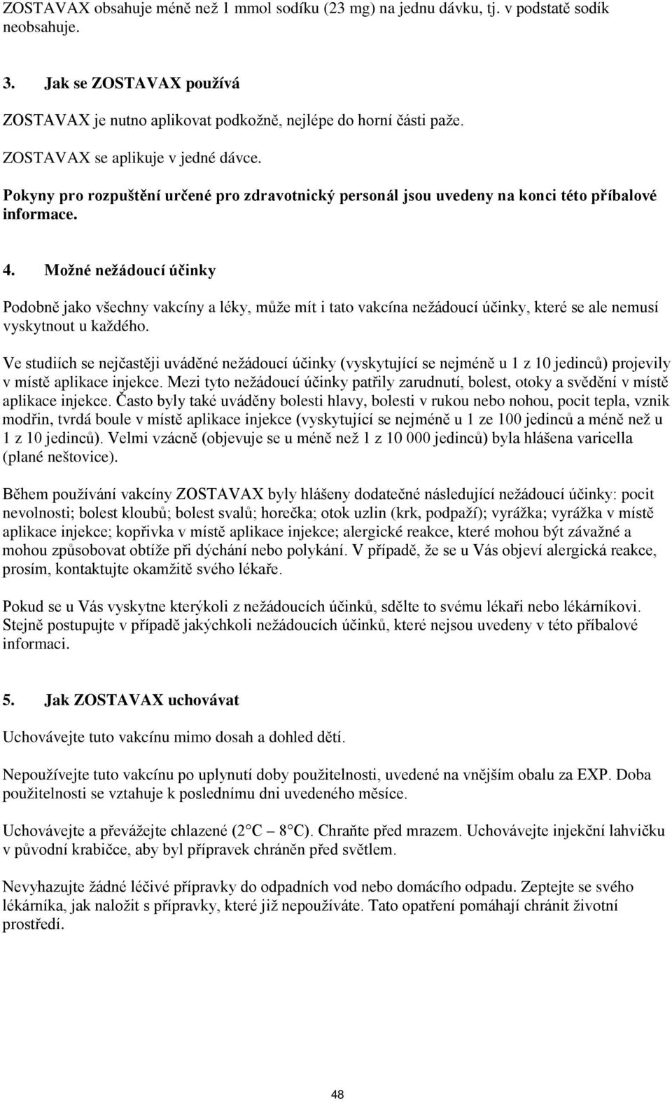 Možné nežádoucí účinky Podobně jako všechny vakcíny a léky, může mít i tato vakcína nežádoucí účinky, které se ale nemusí vyskytnout u každého.