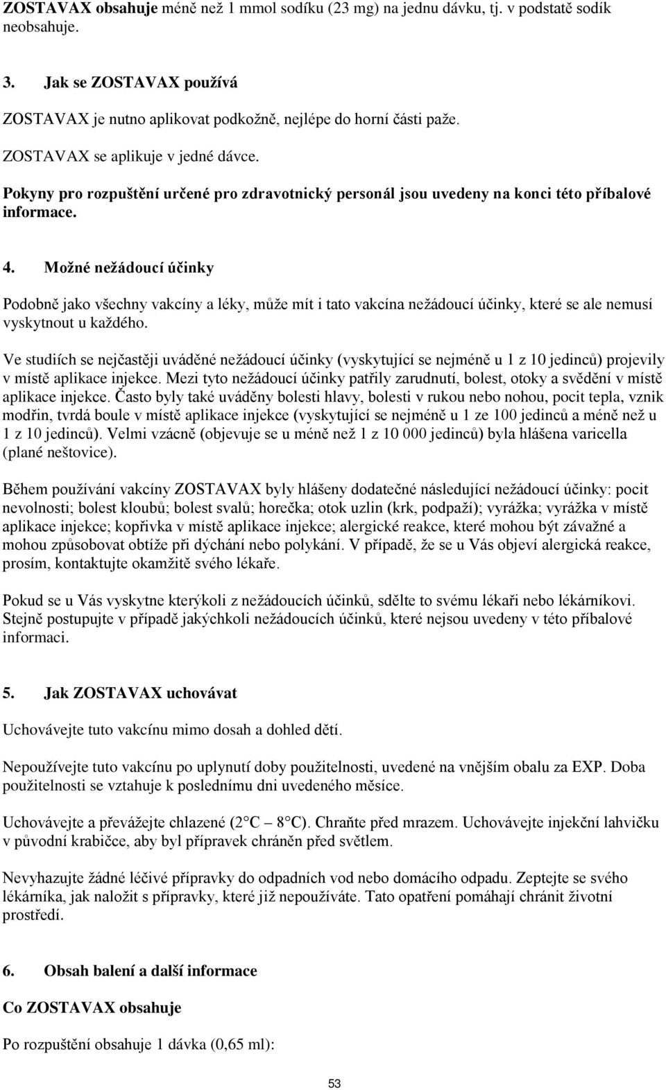 Možné nežádoucí účinky Podobně jako všechny vakcíny a léky, může mít i tato vakcína nežádoucí účinky, které se ale nemusí vyskytnout u každého.