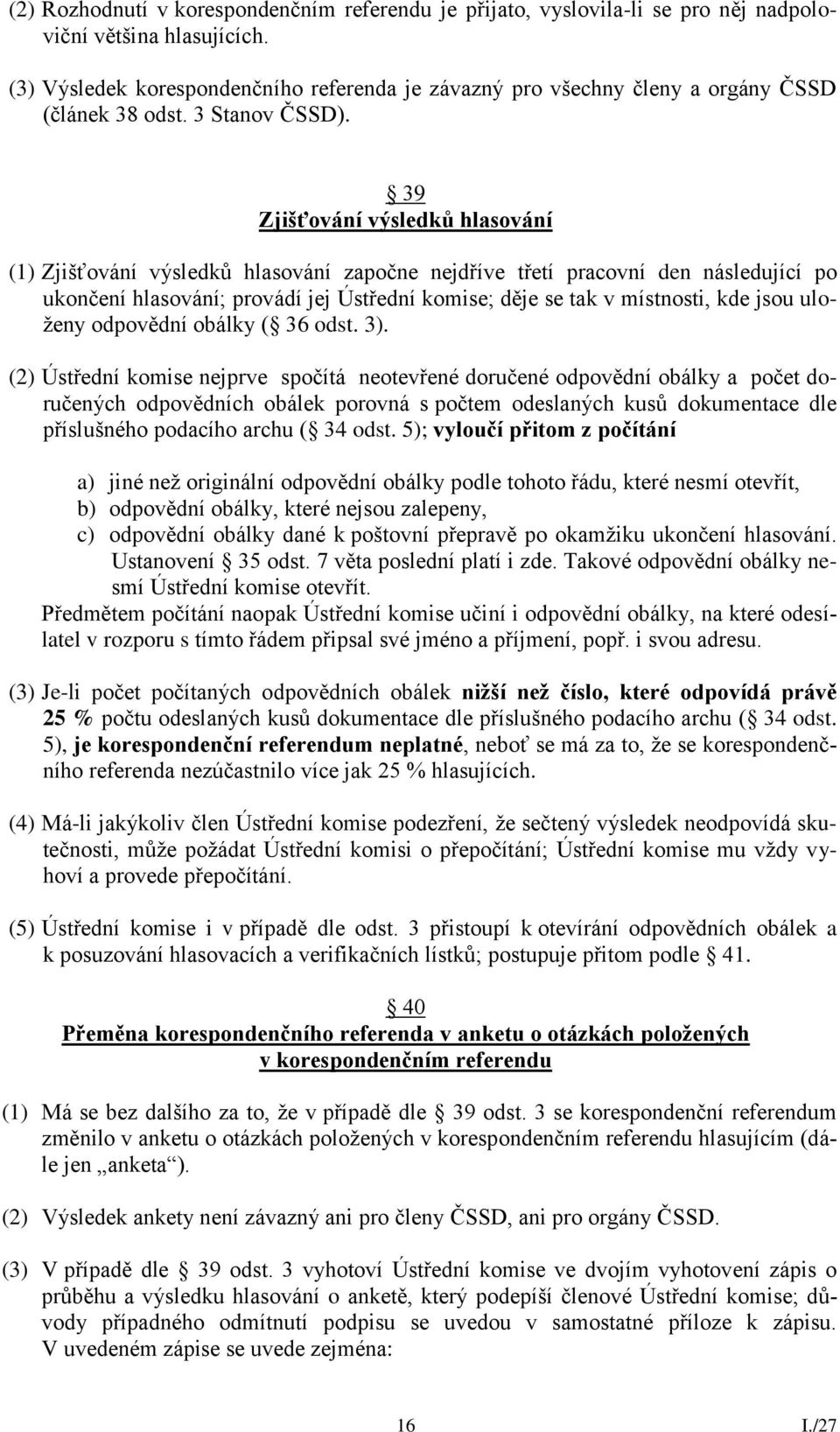 39 Zjišťování výsledků hlasování (1) Zjišťování výsledků hlasování započne nejdříve třetí pracovní den následující po ukončení hlasování; provádí jej Ústřední komise; děje se tak v místnosti, kde