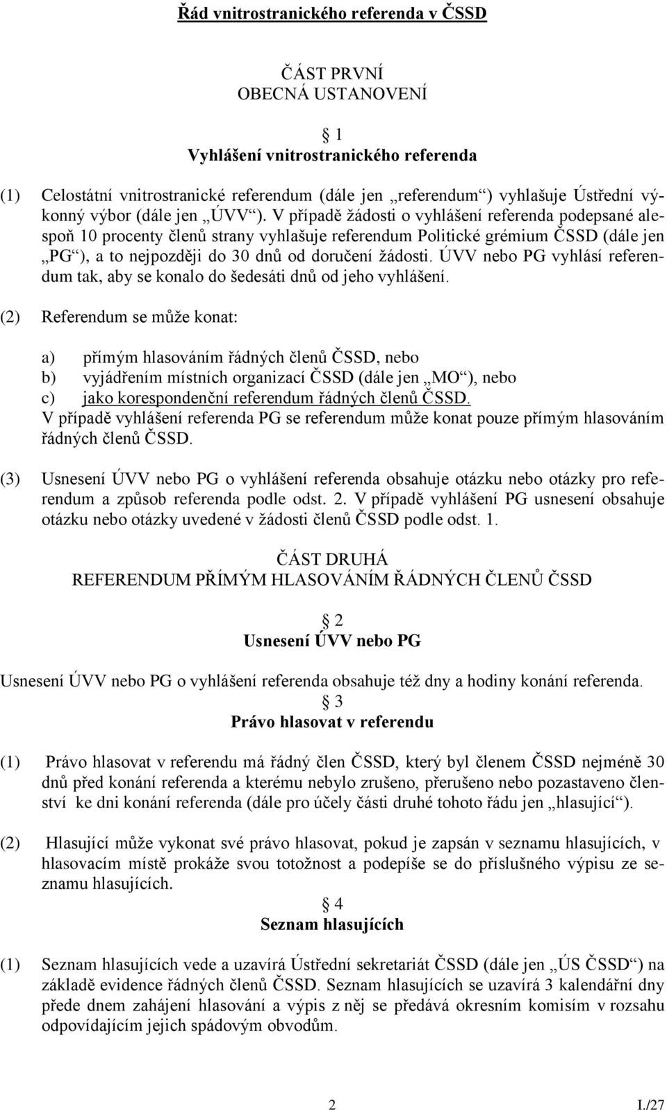 V případě žádosti o vyhlášení referenda podepsané alespoň 10 procenty členů strany vyhlašuje referendum Politické grémium ČSSD (dále jen PG ), a to nejpozději do 30 dnů od doručení žádosti.