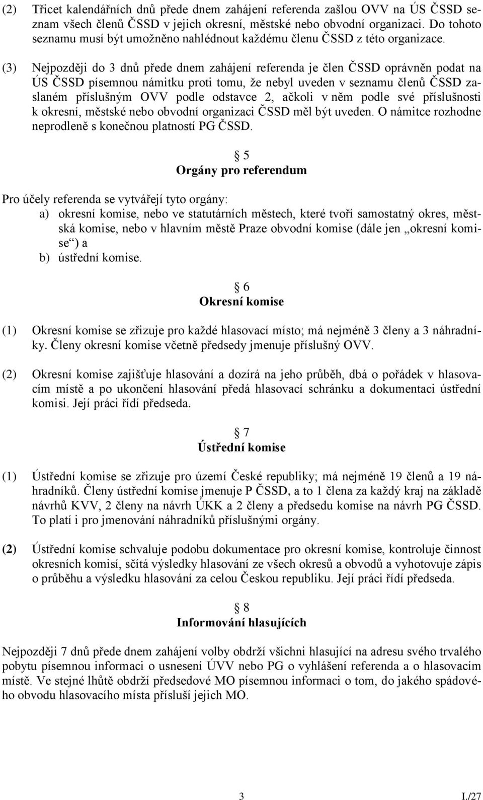 (3) Nejpozději do 3 dnů přede dnem zahájení referenda je člen ČSSD oprávněn podat na ÚS ČSSD písemnou námitku proti tomu, že nebyl uveden v seznamu členů ČSSD zaslaném příslušným OVV podle odstavce