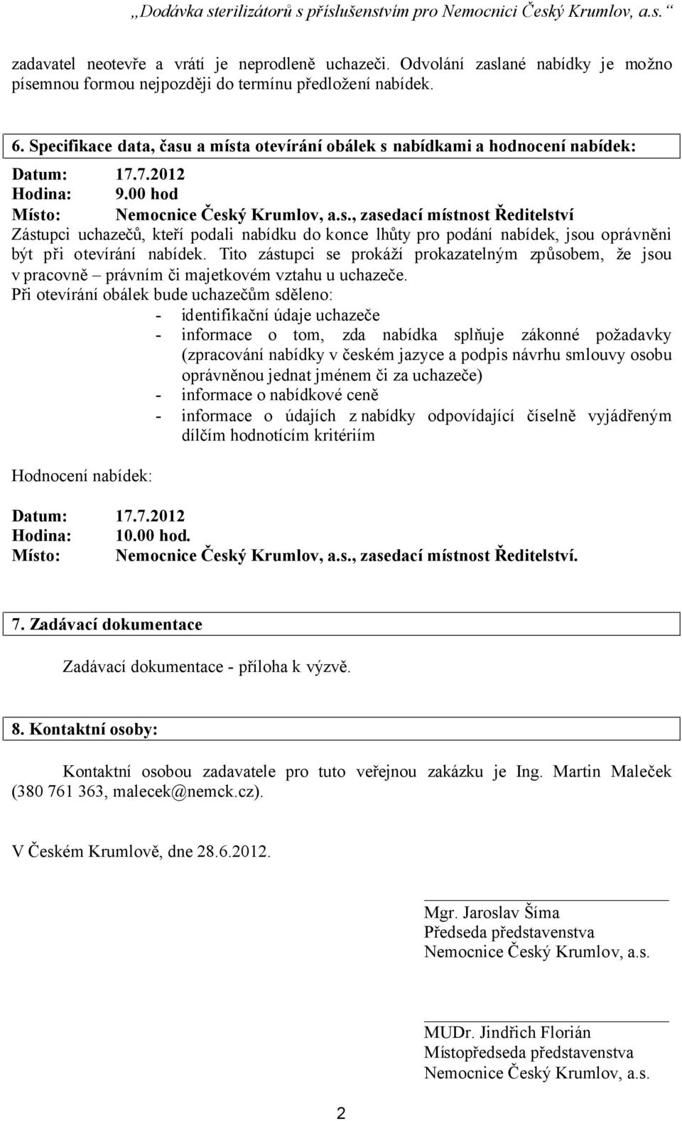 00 hod Místo:, zasedací místnost Ředitelství Zástupci uchazečů, kteří podali nabídku do konce lhůty pro podání nabídek, jsou oprávněni být při otevírání nabídek.