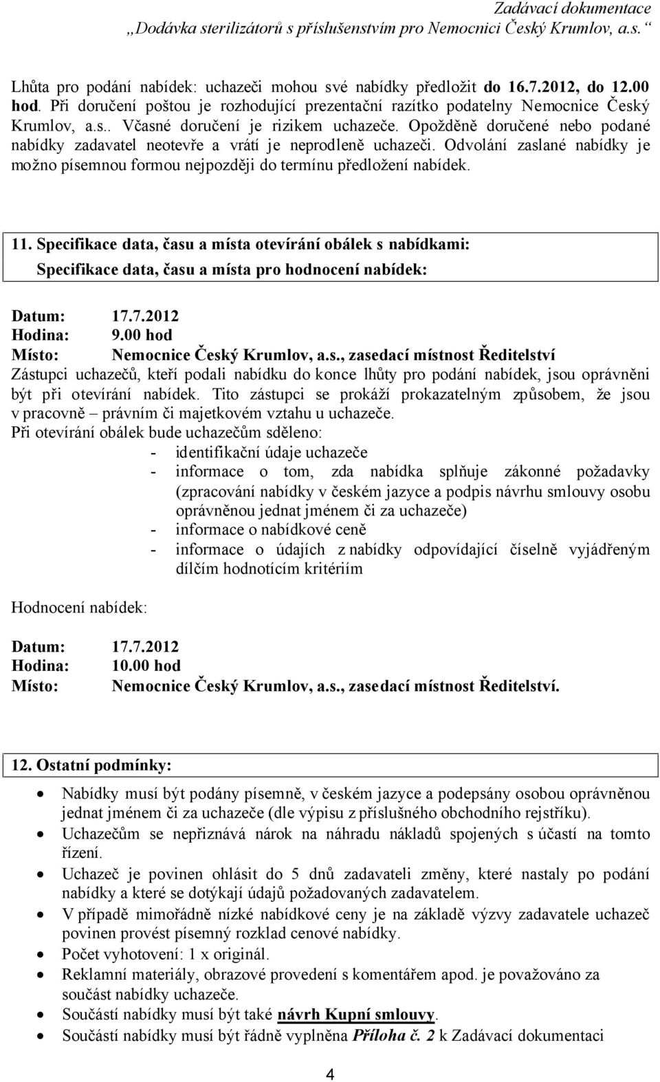 Specifikace data, času a místa otevírání obálek s nabídkami: Specifikace data, času a místa pro hodnocení nabídek: Datum: 17.7.2012 Hodina: 9.