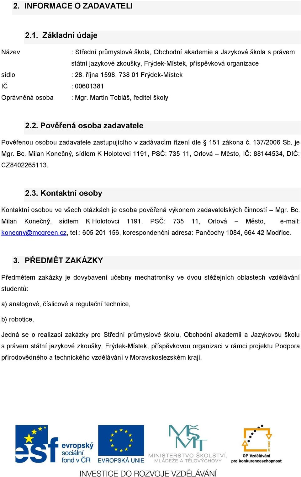 2. Pověřená osoba zadavatele Pověřenou osobou zadavatele zastupujícího v zadávacím řízení dle 151 zákona č. 137/2006 Sb. je Mgr. Bc.