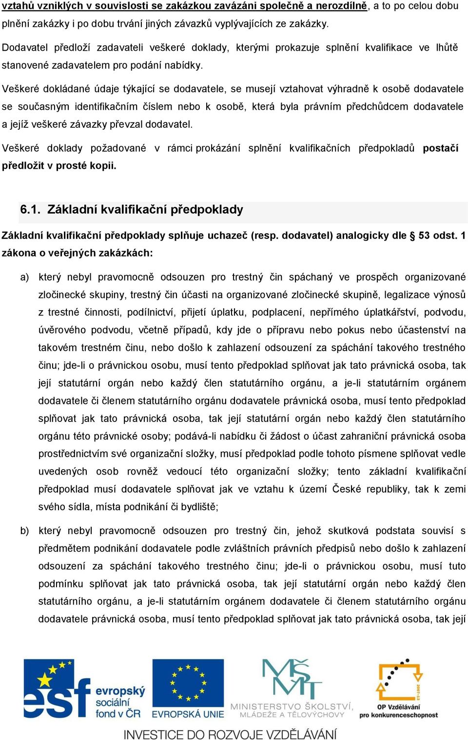 Veškeré dokládané údaje týkající se dodavatele, se musejí vztahovat výhradně k osobě dodavatele se současným identifikačním číslem nebo k osobě, která byla právním předchůdcem dodavatele a jejíž