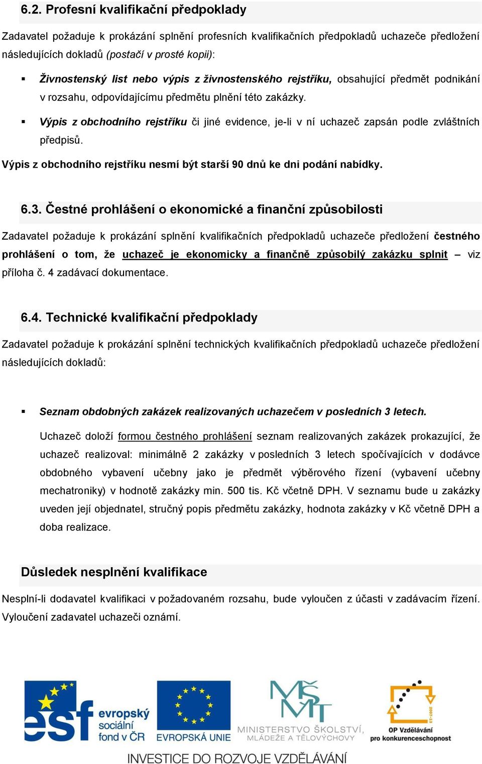 Výpis z obchodního rejstříku či jiné evidence, je-li v ní uchazeč zapsán podle zvláštních předpisů. Výpis z obchodního rejstříku nesmí být starší 90 dnů ke dni podání nabídky. 6.3.