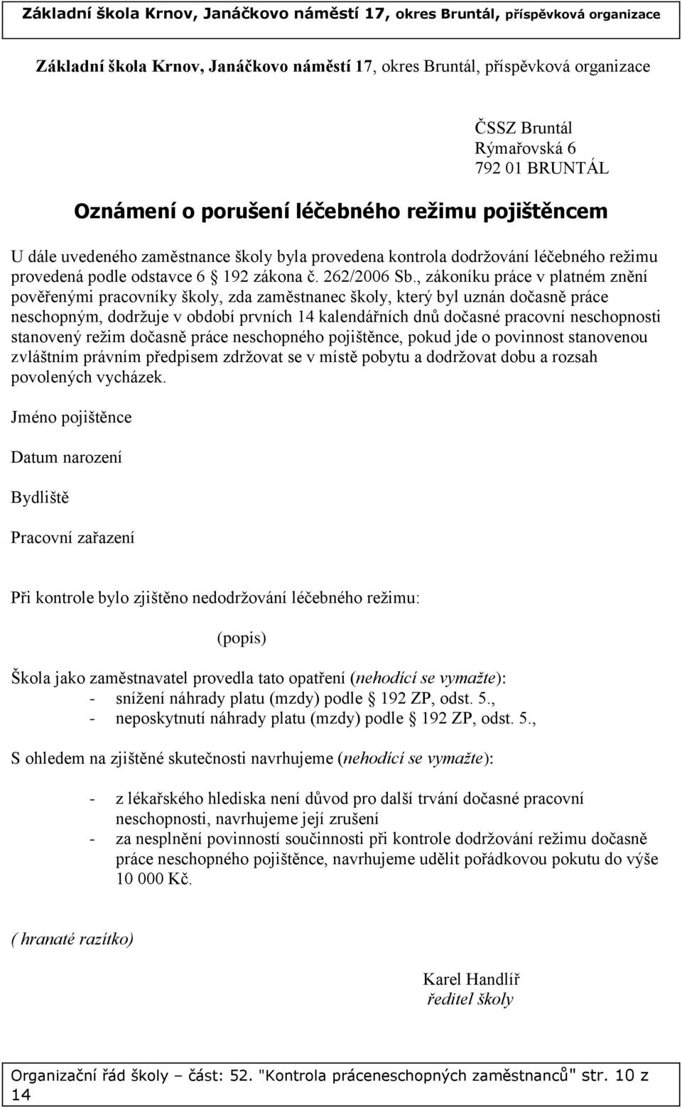 , zákoníku práce v platném znění pověřenými pracovníky školy, zda zaměstnanec školy, který byl uznán dočasně práce neschopným, dodržuje v období prvních 14 kalendářních dnů dočasné pracovní