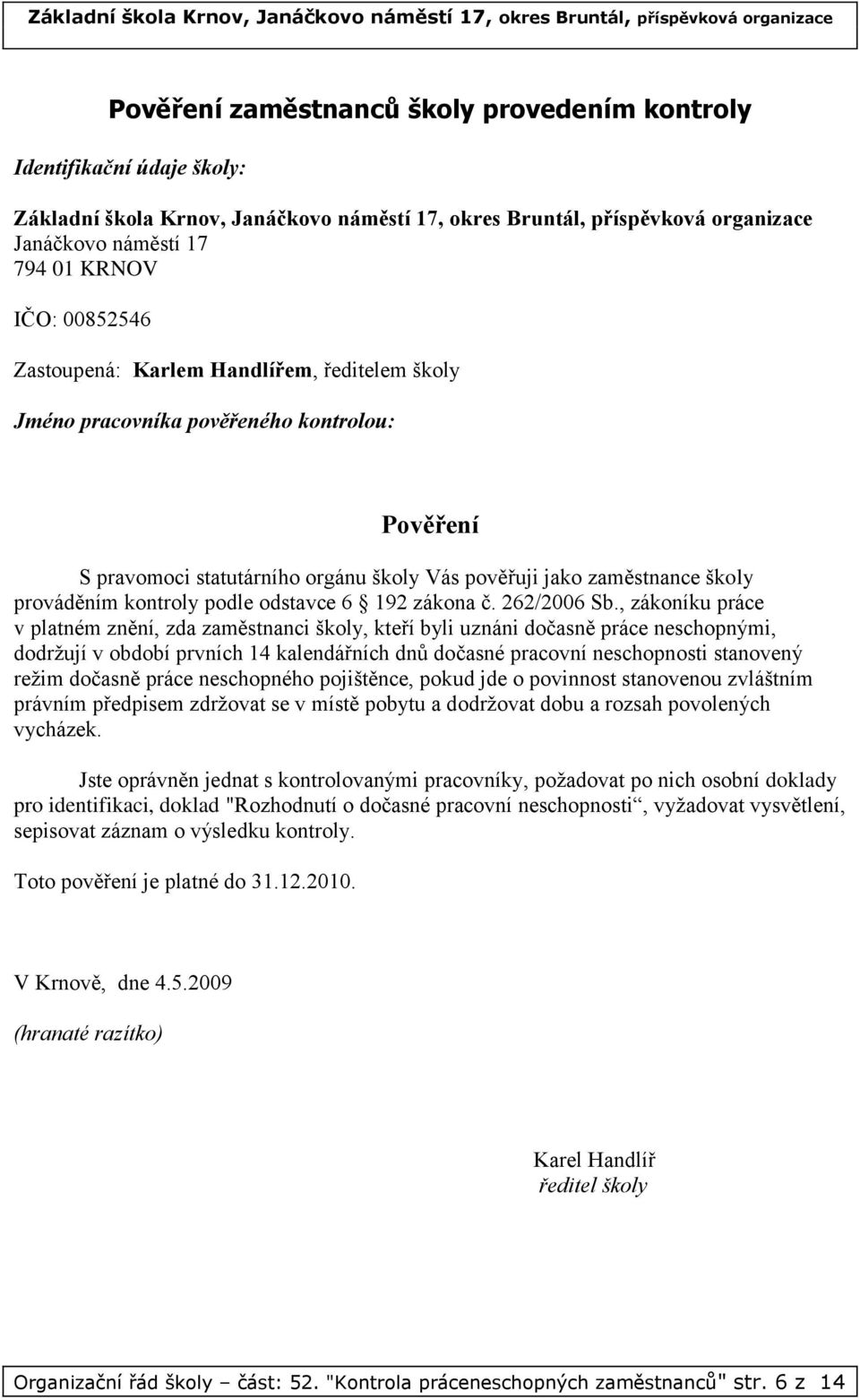 , zákoníku práce v platném znění, zda zaměstnanci školy, kteří byli uznáni dočasně práce neschopnými, dodržují v období prvních 14 kalendářních dnů dočasné pracovní neschopnosti stanovený režim