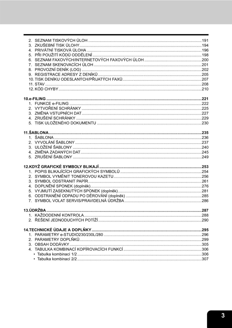 ..7 4. ZRUŠENÍ SCHRÁNKY...9 5. TISK ULOŽENÉHO DOKUMENTU...0.ŠABLONA...5. ŠABLONA...6. VYVOLÁNÍ ŠABLONY...7. ULOŽENÍ ŠABLONY...40 4. ZMĚNA ZADANÝCH DAT...45 5. ZRUŠENÍ ŠABLONY...49.