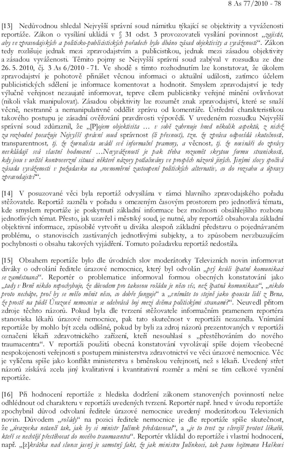 Zákon tedy rozlišuje jednak mezi zpravodajstvím a publicistikou, jednak mezi zásadou objektivity a zásadou vyváženosti. Těmito pojmy se Nejvyšší správní soud zabýval v rozsudku ze dne 26. 5. 2010, čj.