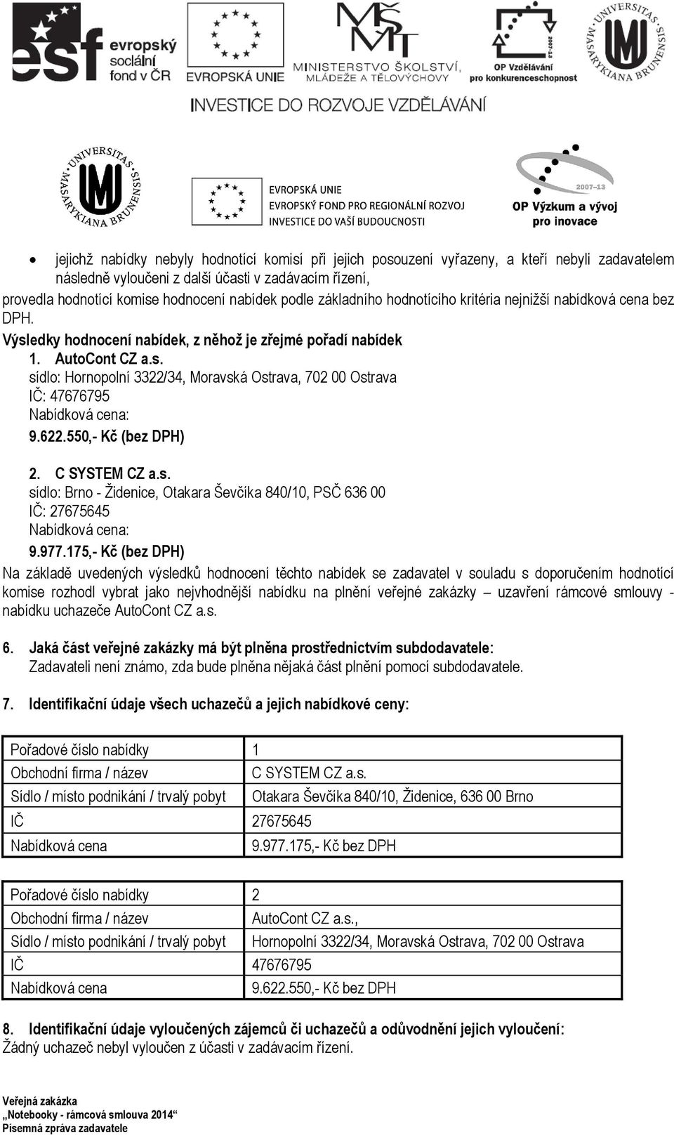 622.550,- Kč (bez DPH) 2. C SYSTEM CZ a.s. sídlo: Brno - Židenice, Otakara Ševčíka 840/10, PSČ 636 00 IČ: 27675645 Nabídková cena: 9.977.