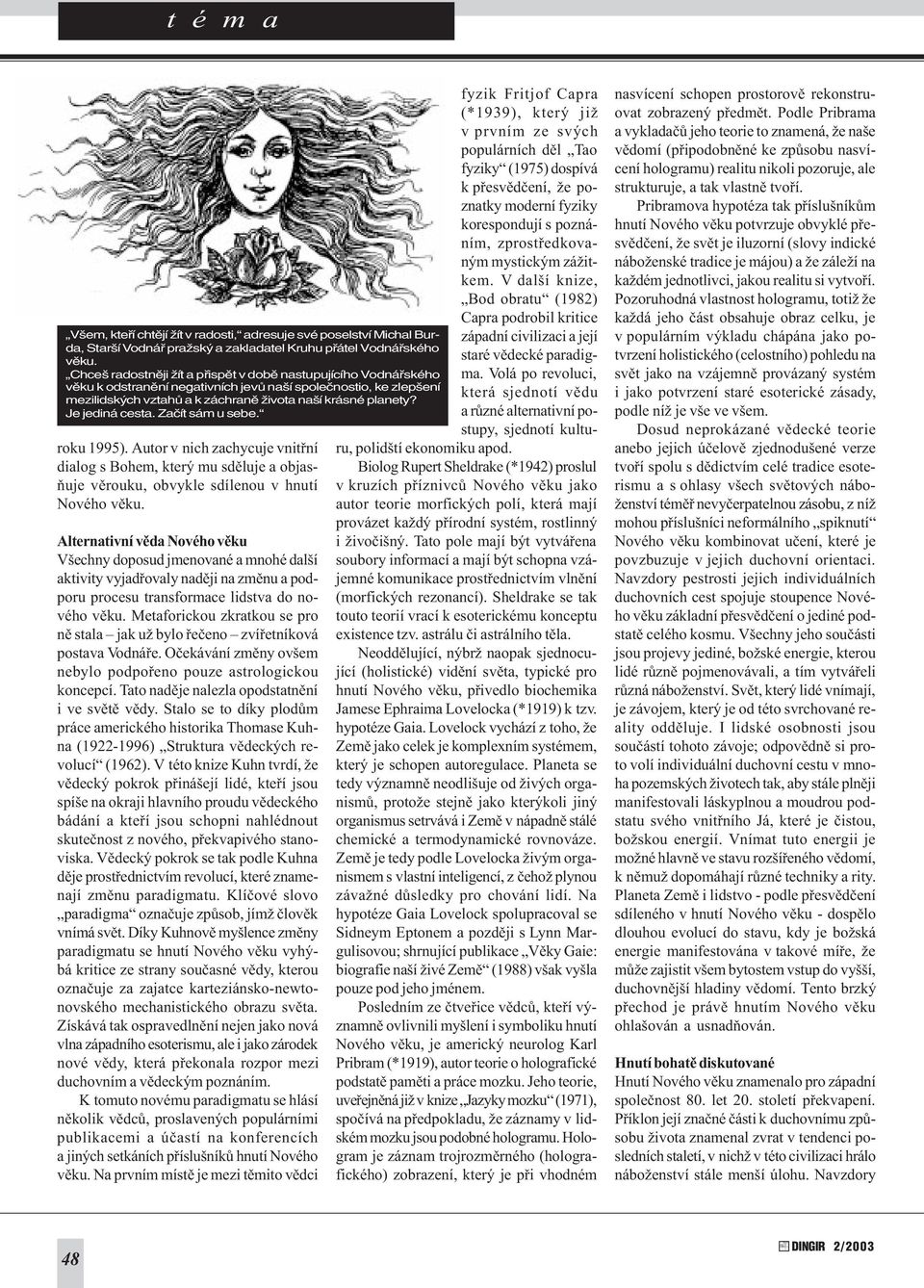 Je jediná cesta. Zaèít sám u sebe. roku 1995). Autor v nich zachycuje vnitøní dialog s Bohem, který mu sdìluje a objasòuje vìrouku, obvykle sdílenou v hnutí Nového vìku.