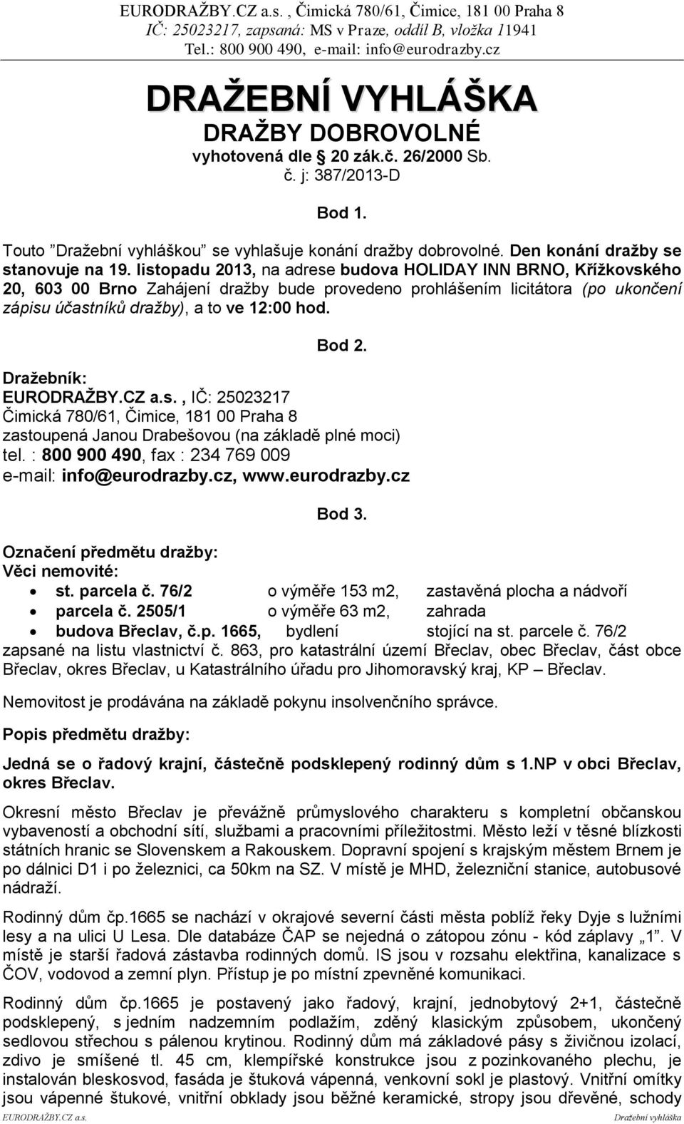 listopadu 2013, na adrese budova HOLIDAY INN BRNO, Křížkovského 20, 603 00 Brno Zahájení dražby bude provedeno prohlášením licitátora (po ukončení zápisu účastníků dražby), a to ve 12:00 hod. Bod 2.