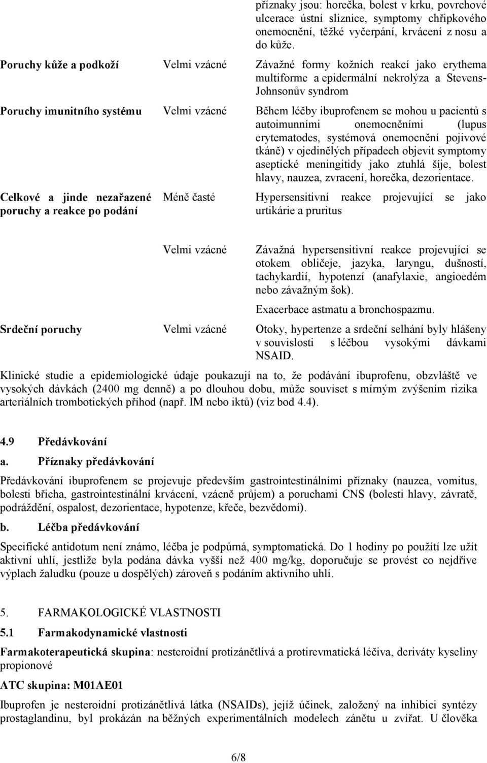 ibuprofenem se mohou u pacientů s autoimunními onemocněními (lupus erytematodes, systémová onemocnění pojivové tkáně) v ojedinělých případech objevit symptomy aseptické meningitidy jako ztuhlá šíje,