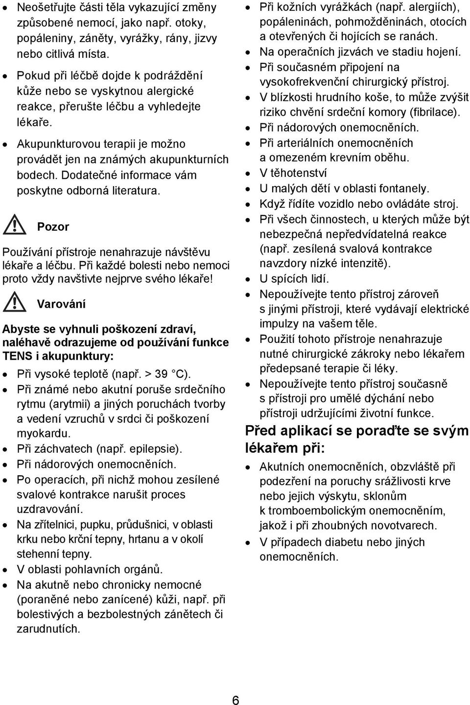 Dodatečné informace vám poskytne odborná literatura. Pozor Používání přístroje nenahrazuje návštěvu lékaře a léčbu. Při každé bolesti nebo nemoci proto vždy navštivte nejprve svého lékaře!